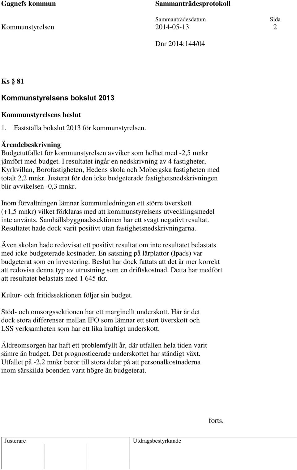 I resultatet ingår en nedskrivning av 4 fastigheter, Kyrkvillan, Borofastigheten, Hedens skola och Mobergska fastigheten med totalt 2,2 mnkr.