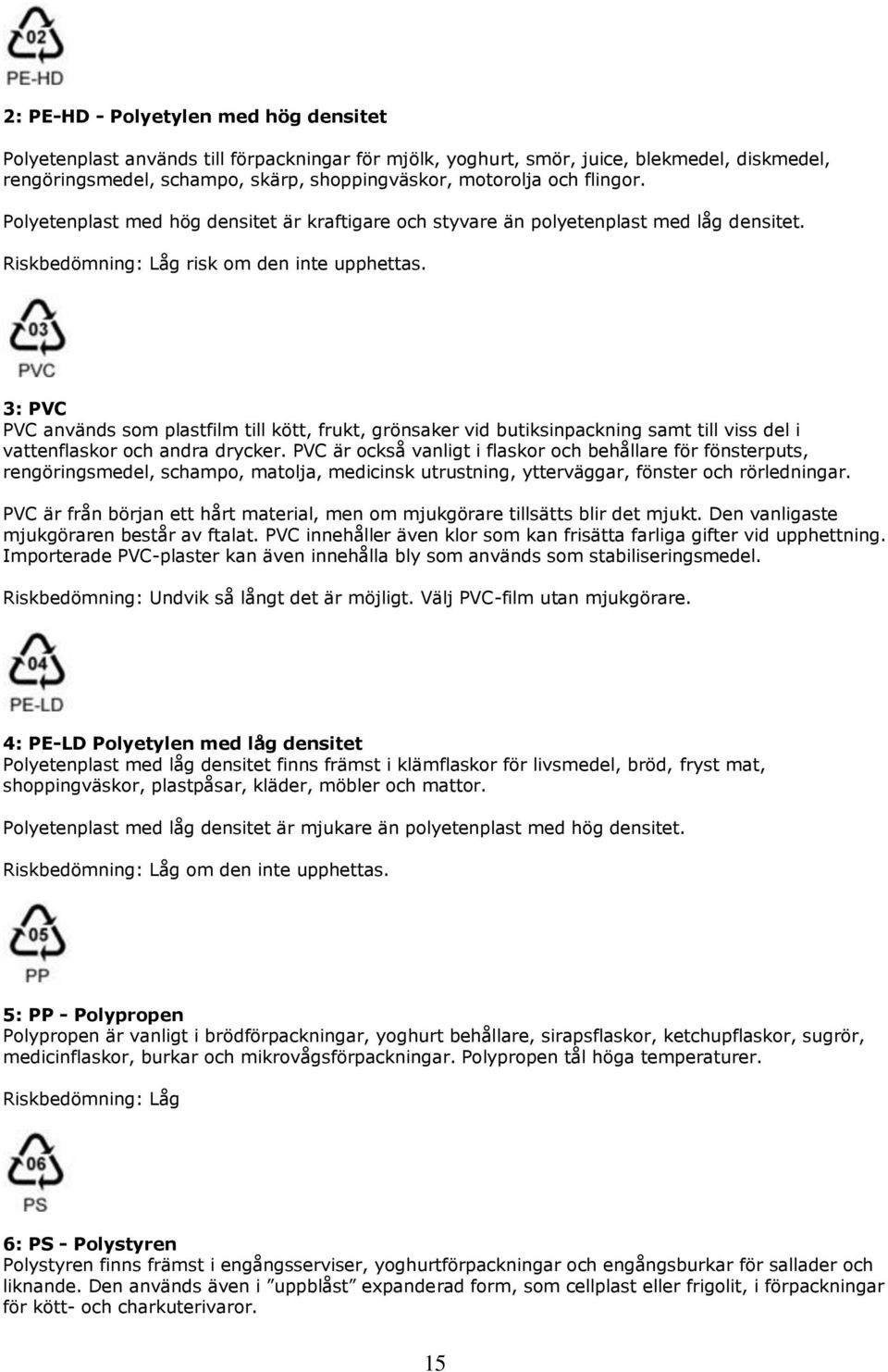 3: PVC PVC används som plastfilm till kött, frukt, grönsaker vid butiksinpackning samt till viss del i vattenflaskor och andra drycker.