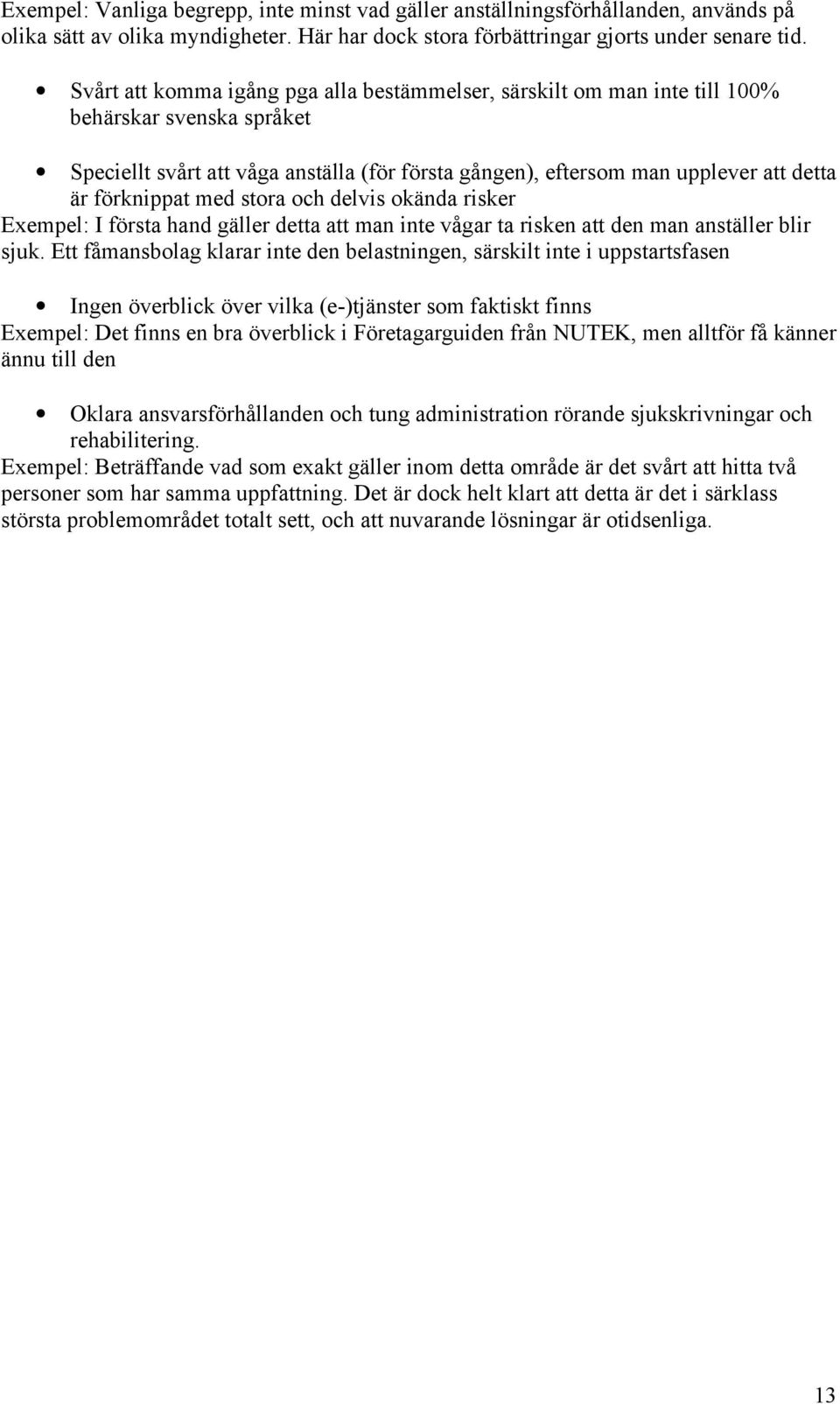 förknippat med stora och delvis okända risker Exempel: I första hand gäller detta att man inte vågar ta risken att den man anställer blir sjuk.