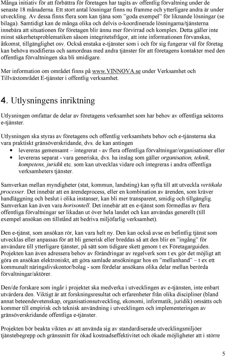 Samtidigt kan de många olika och delvis o-koordinerade lösningarna/tjänsterna innebära att situationen för företagen blir ännu mer förvirrad och komplex.