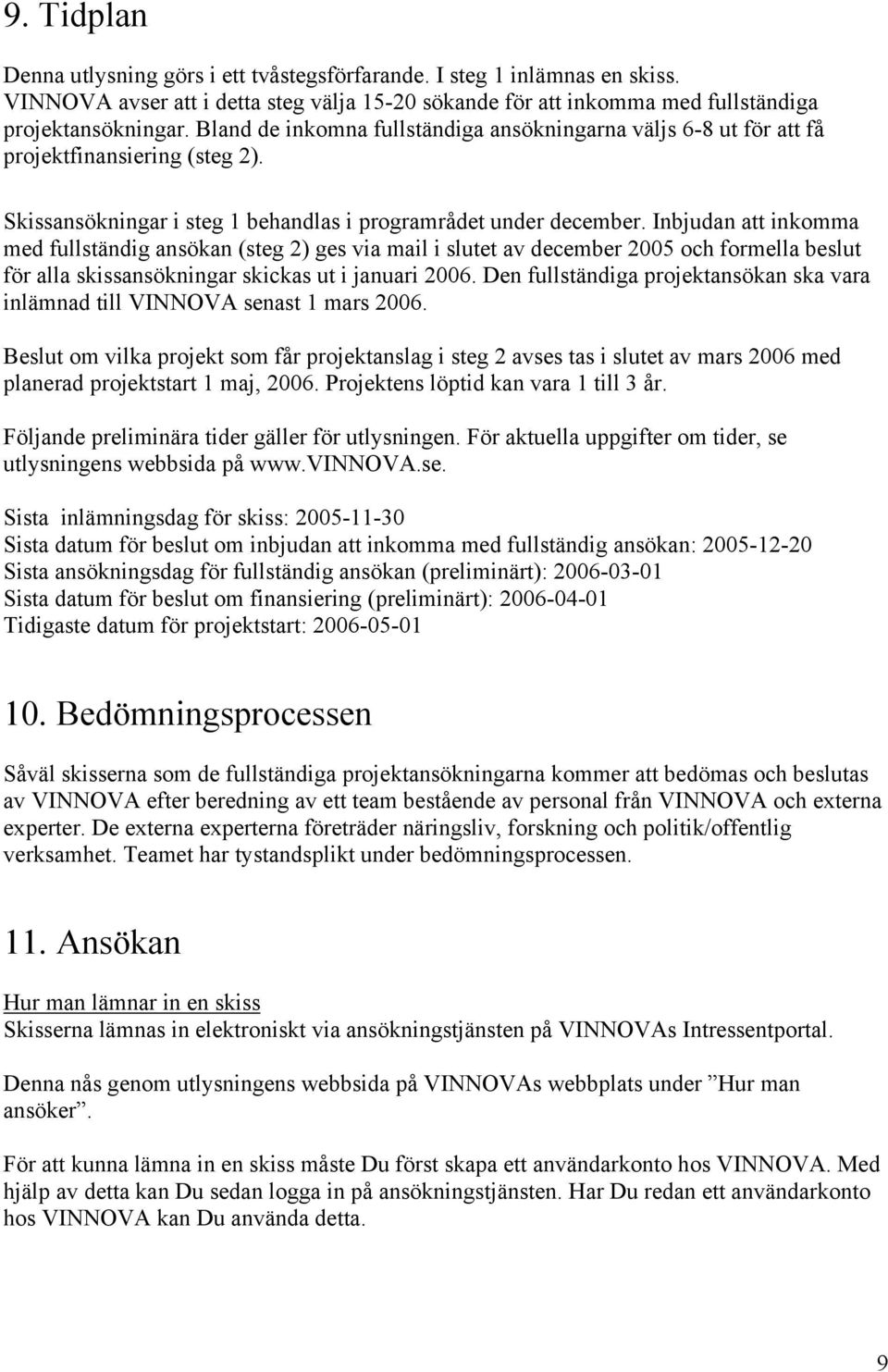 Inbjudan att inkomma med fullständig ansökan (steg 2) ges via mail i slutet av december 2005 och formella beslut för alla skissansökningar skickas ut i januari 2006.