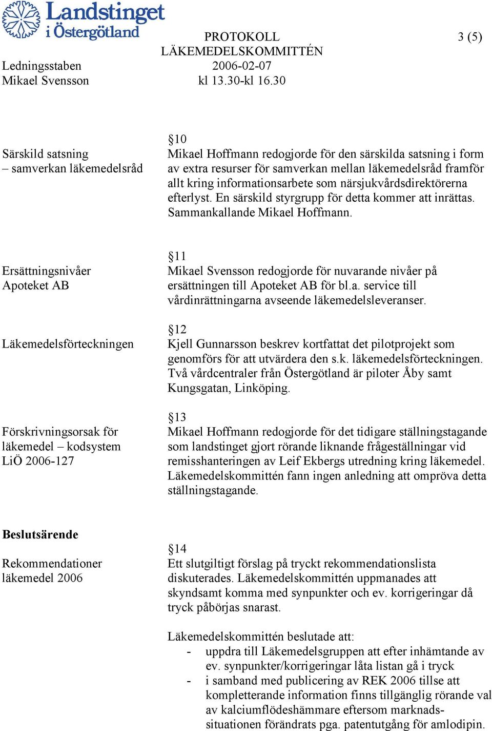 Ersättningsnivåer Apoteket AB Läkemedelsförteckningen Förskrivningsorsak för läkemedel kodsystem LiÖ 2006-127 11 Mikael Svensson redogjorde för nuvarande nivåer på ersättningen till Apoteket AB för