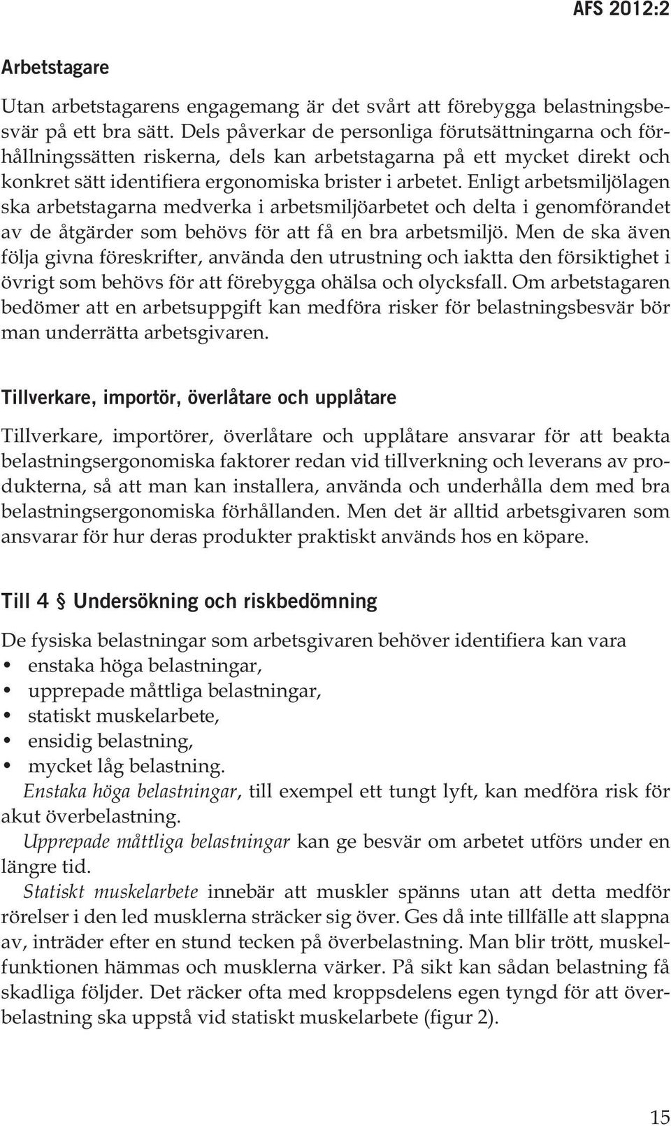 Enligt arbetsmiljölagen ska arbetstagarna medverka i arbetsmiljöarbetet och delta i genomförandet av de åtgärder som behövs för att få en bra arbetsmiljö.