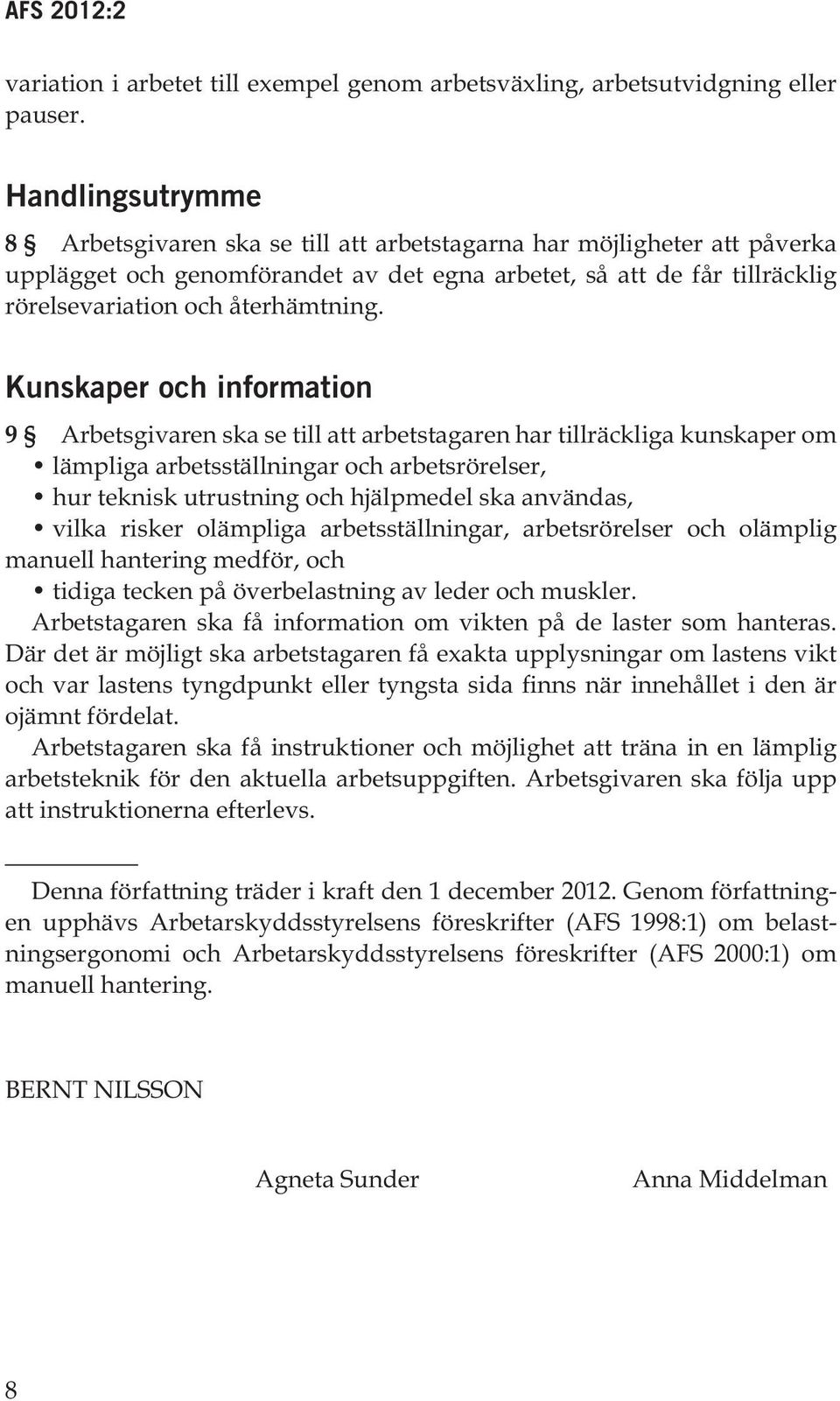 Kunskaper och information 9 Arbetsgivaren ska se till att arbetstagaren har tillräckliga kunskaper om lämpliga arbetsställningar och arbetsrörelser, hur teknisk utrustning och hjälpmedel ska