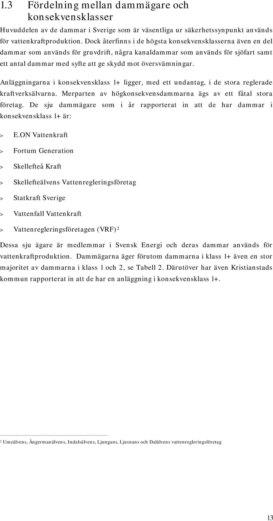 Anläggningarna i konsekvensklass 1+ ligger, med ett undantag, i de stora reglerade kraftverksälvarna. Merparten av högkonsekvensdammarna ägs av ett fåtal stora företag.