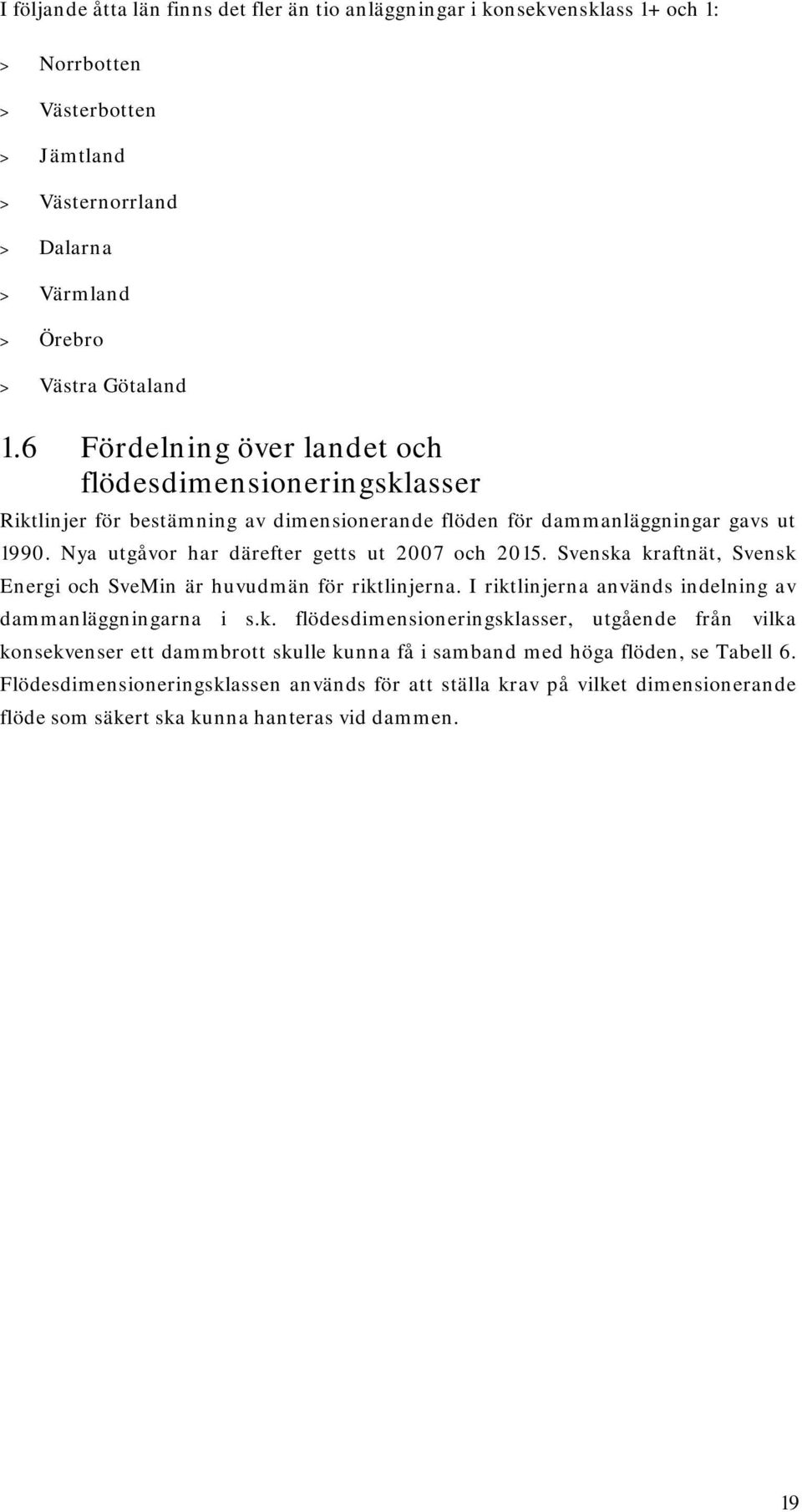 Svenska kraftnät, Svensk Energi och SveMin är huvudmän för riktlinjerna. I riktlinjerna används indelning av dammanläggningarna i s.k. flödesdimensioneringsklasser, utgående från vilka konsekvenser ett dammbrott skulle kunna få i samband med höga flöden, se Tabell 6.