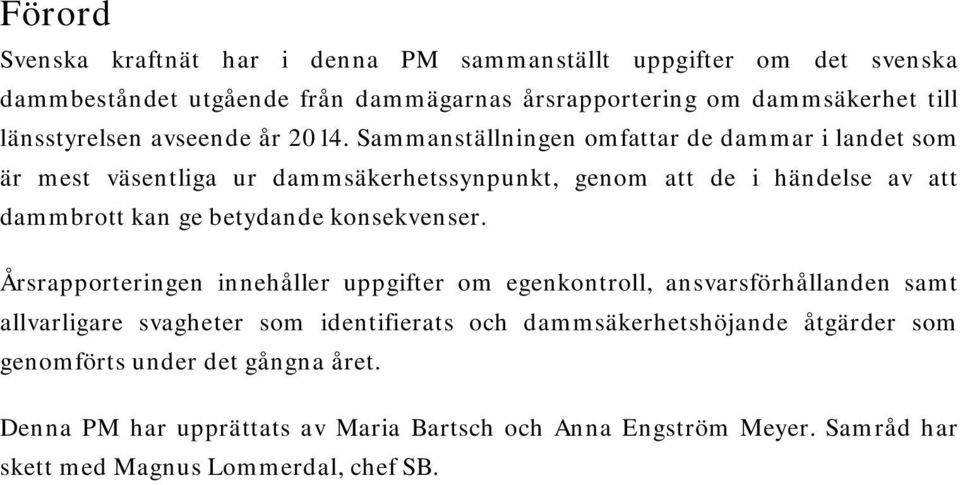 Sammanställningen omfattar de dammar i landet som är mest väsentliga ur dammsäkerhetssynpunkt, genom att de i händelse av att dammbrott kan ge betydande