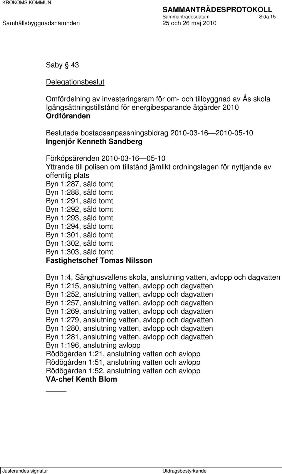 plats Byn 1:287, såld tomt Byn 1:288, såld tomt Byn 1:291, såld tomt Byn 1:292, såld tomt Byn 1:293, såld tomt Byn 1:294, såld tomt Byn 1:301, såld tomt Byn 1:302, såld tomt Byn 1:303, såld tomt