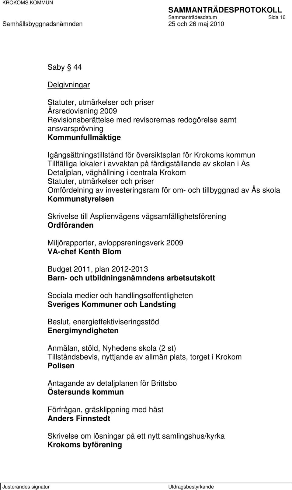 priser Omfördelning av investeringsram för om- och tillbyggnad av Ås skola Kommunstyrelsen Skrivelse till Asplienvägens vägsamfällighetsförening Ordföranden Miljörapporter, avloppsreningsverk 2009