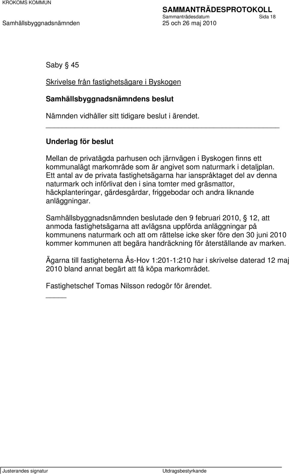 Ett antal av de privata fastighetsägarna har ianspråktaget del av denna naturmark och införlivat den i sina tomter med gräsmattor, häckplanteringar, gärdesgårdar, friggebodar och andra liknande