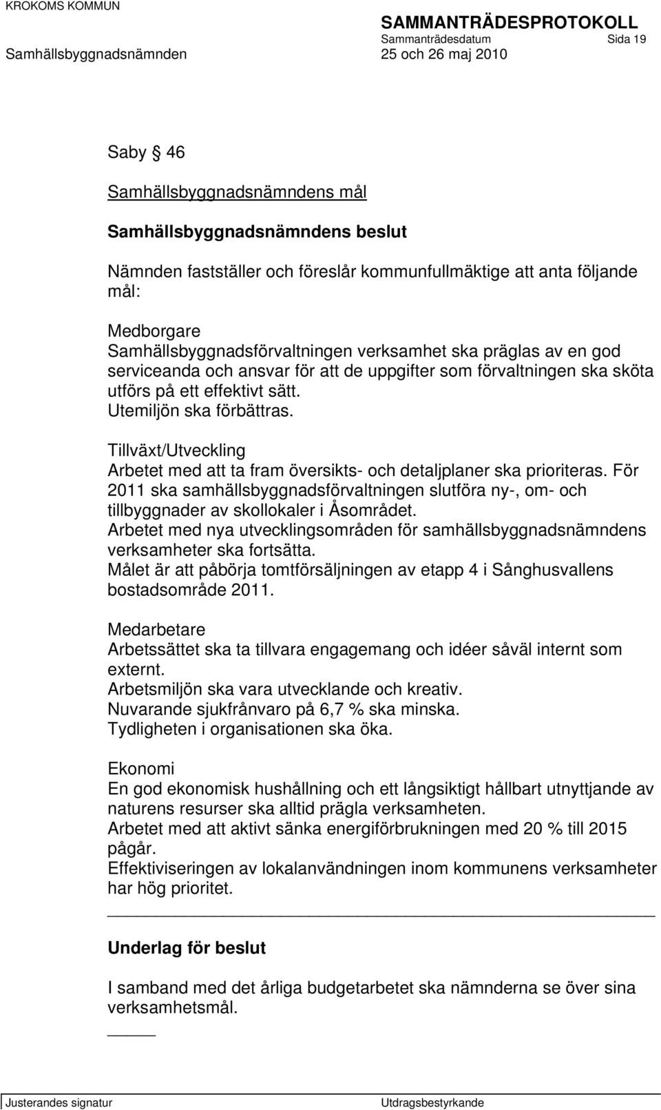 Tillväxt/Utveckling Arbetet med att ta fram översikts- och detaljplaner ska prioriteras. För 2011 ska samhällsbyggnadsförvaltningen slutföra ny-, om- och tillbyggnader av skollokaler i Åsområdet.