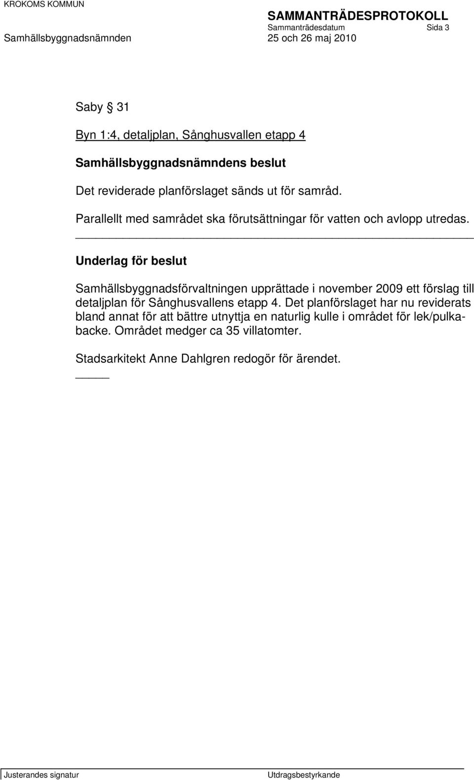 Samhällsbyggnadsförvaltningen upprättade i november 2009 ett förslag till detaljplan för Sånghusvallens etapp 4.