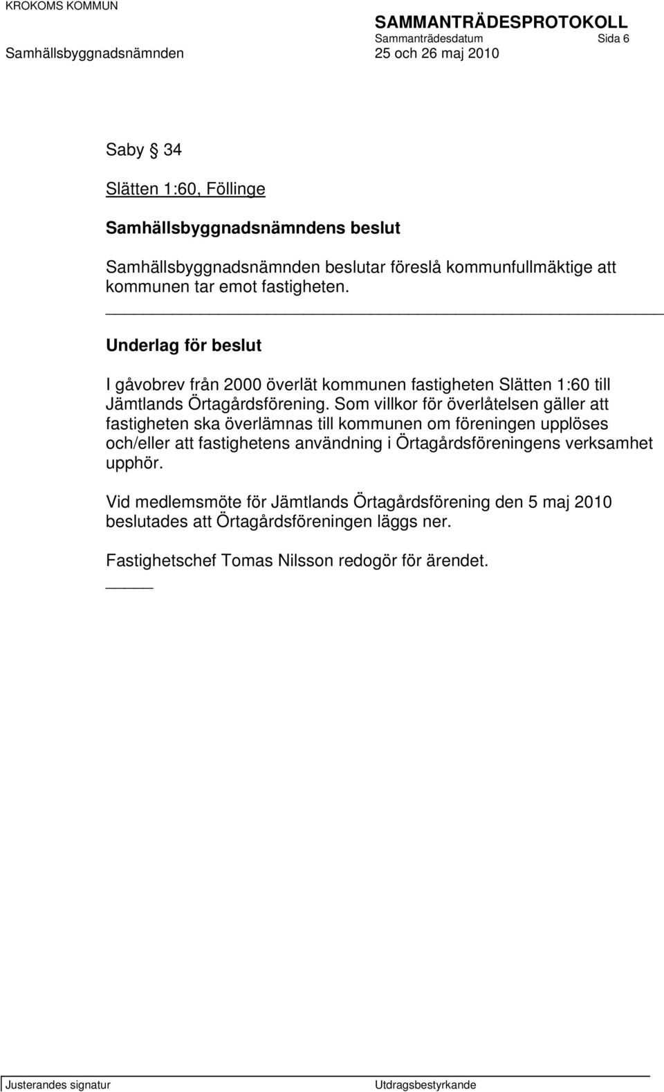 Som villkor för överlåtelsen gäller att fastigheten ska överlämnas till kommunen om föreningen upplöses och/eller att fastighetens användning i