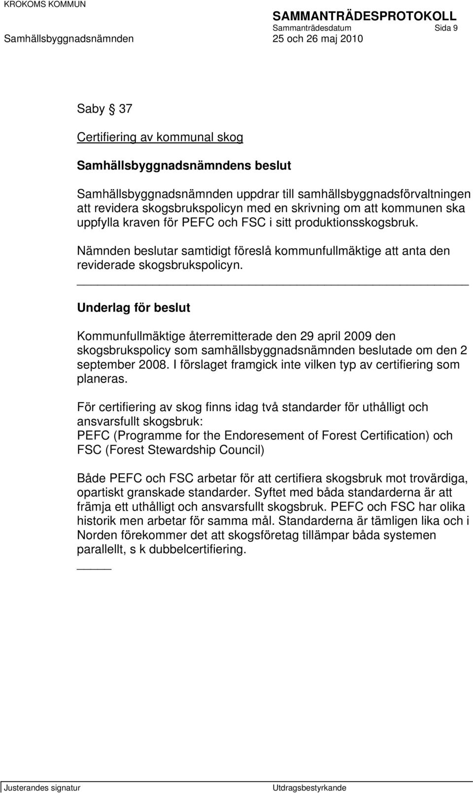 Kommunfullmäktige återremitterade den 29 april 2009 den skogsbrukspolicy som samhällsbyggnadsnämnden beslutade om den 2 september 2008.