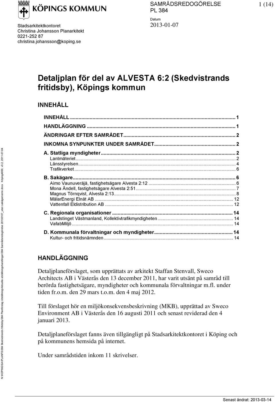 se Detaljplan för del av ALVESTA 6:2 (Skedvistrands fritidsby), Köpings kommun INNEHÅLL INNEHÅLL... 1 HANDLÄGGNING... 1 ÄNDRINGAR EFTER SAMRÅDET... 2 INKOMNA SYNPUNKTER UNDER SAMRÅDET... 2 A.