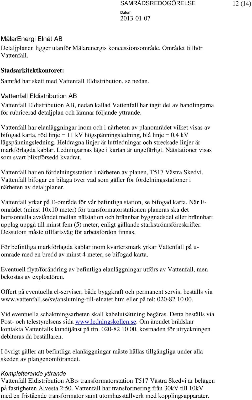 Vattenfall har elanläggningar inom och i närheten av planområdet vilket visas av bifogad karta, röd linje = 11 kv högspänningsledning, blå linje = 0,4 kv lågspänningsledning.