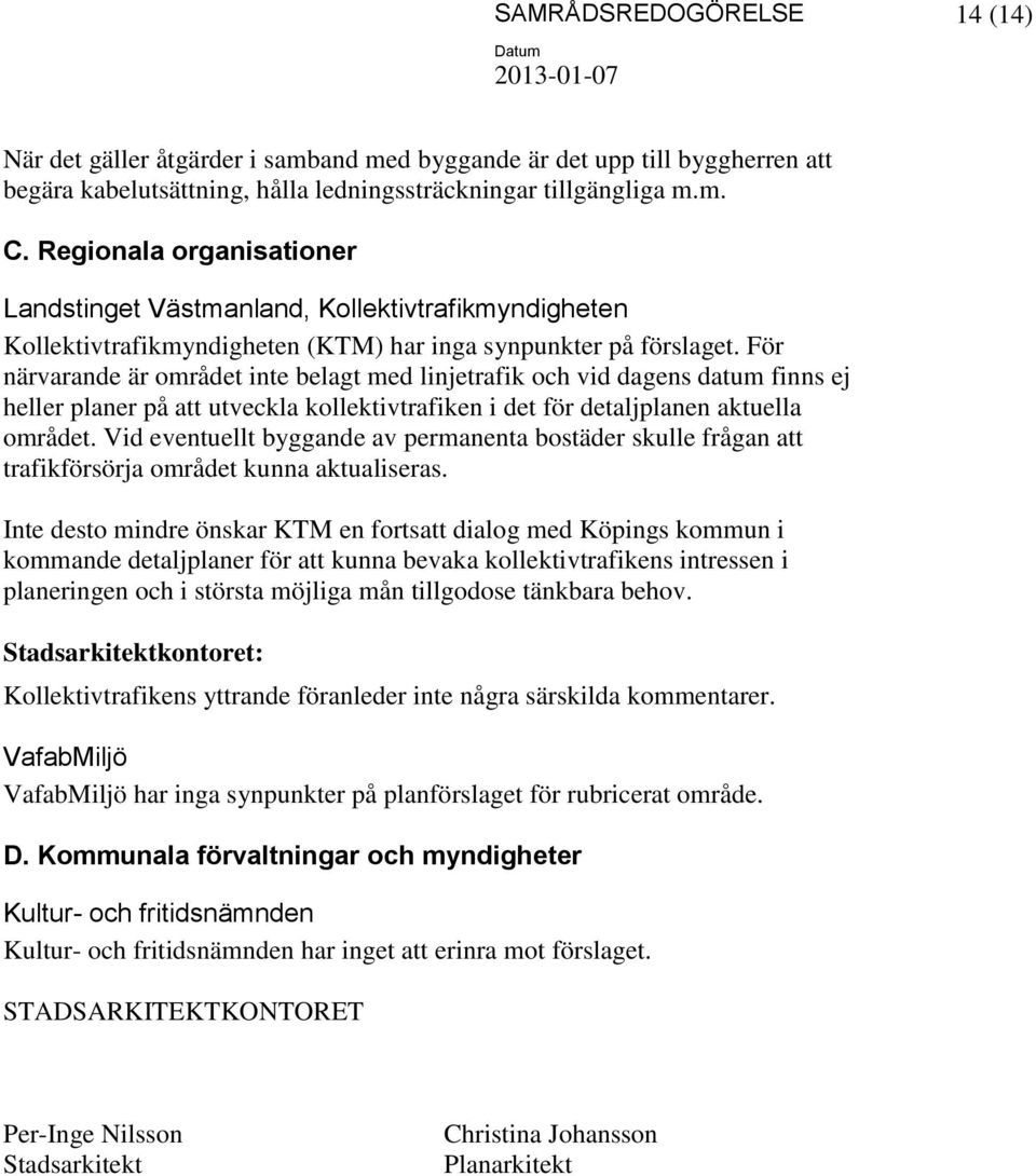 För närvarande är området inte belagt med linjetrafik och vid dagens datum finns ej heller planer på att utveckla kollektivtrafiken i det för detaljplanen aktuella området.