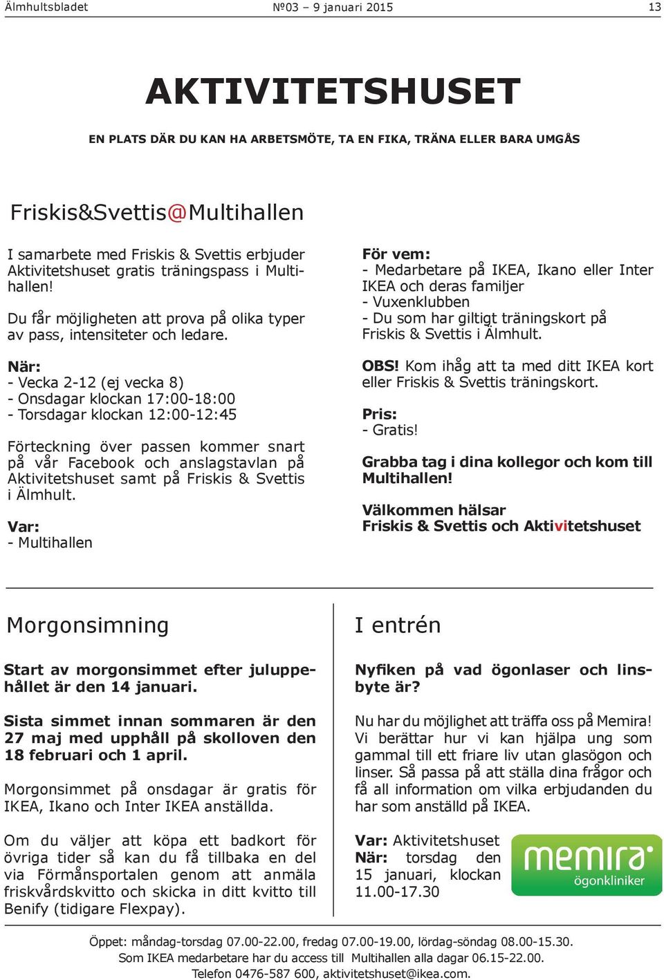 När: - Vecka 2-12 (ej vecka 8) - Onsdagar klockan 17:00-18:00 - Torsdagar klockan 12:00-12:45 Förteckning över passen kommer snart på vår Facebook och anslagstavlan på Aktivitetshuset samt på Friskis