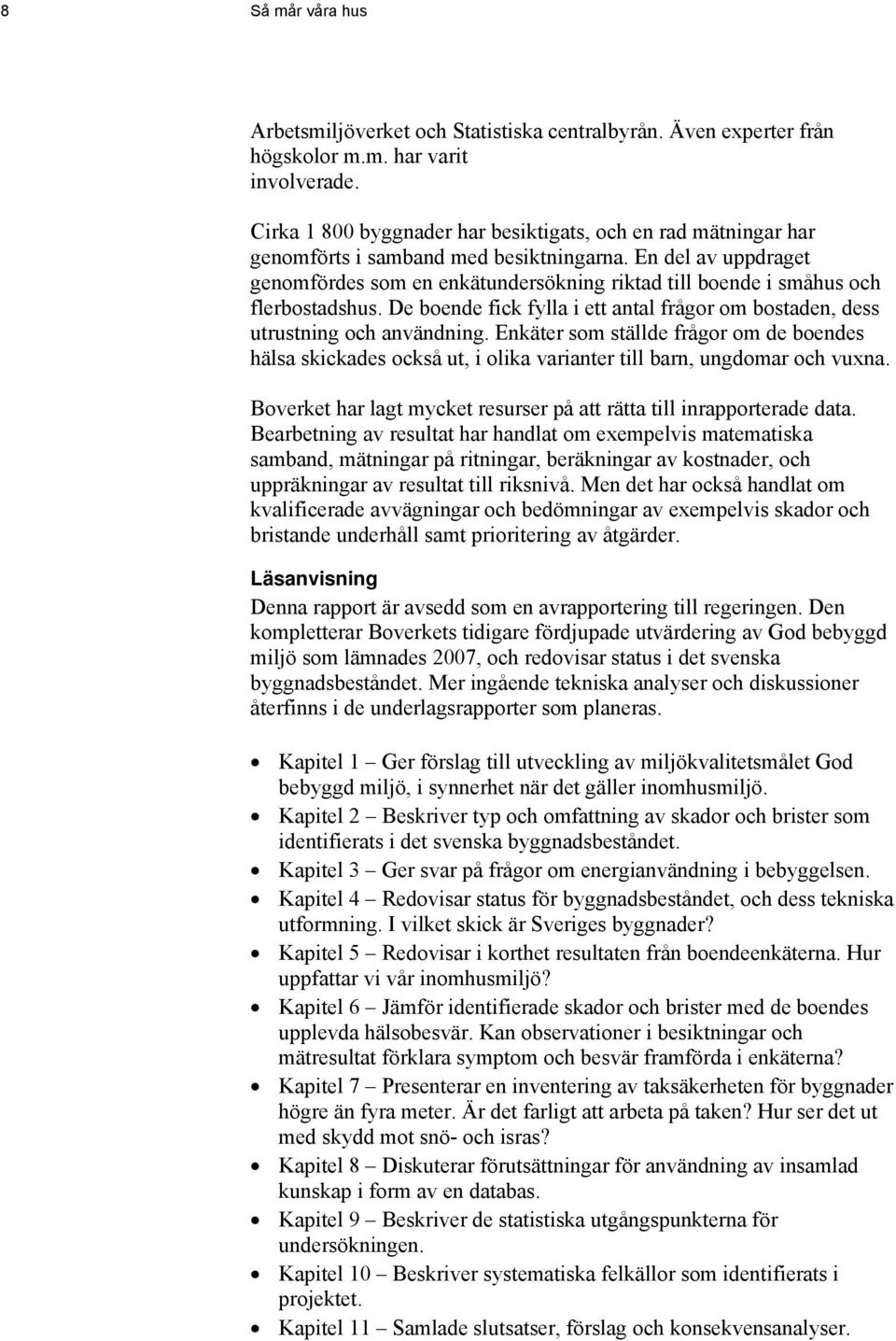 En del av uppdraget genomfördes som en enkätundersökning riktad till boende i småhus och flerbostadshus. De boende fick fylla i ett antal frågor om bostaden, dess utrustning och användning.