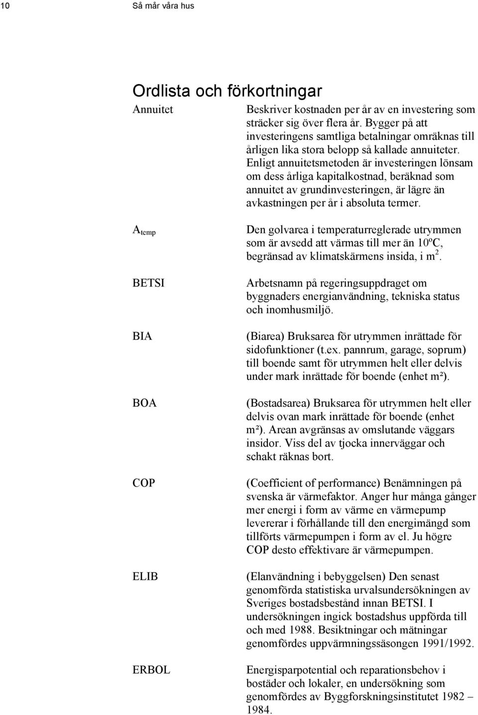 Enligt annuitetsmetoden är investeringen lönsam om dess årliga kapitalkostnad, beräknad som annuitet av grundinvesteringen, är lägre än avkastningen per år i absoluta termer.