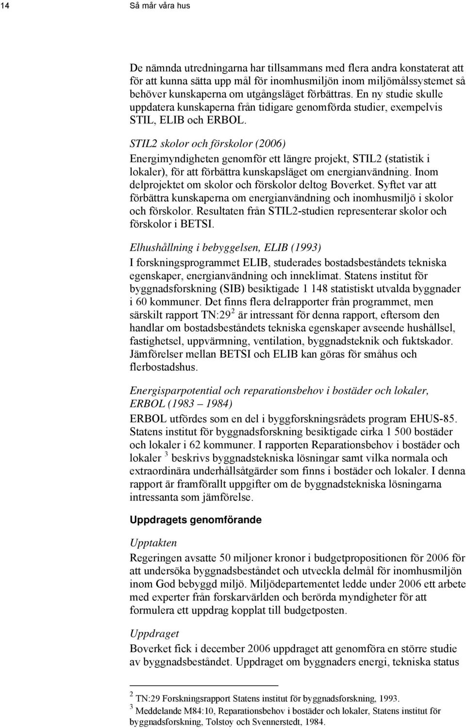 STIL2 skolor och förskolor (2006) Energimyndigheten genomför ett längre projekt, STIL2 (statistik i lokaler), för att förbättra kunskapsläget om energianvändning.