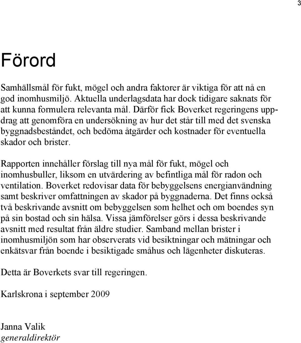 Rapporten innehåller förslag till nya mål för fukt, mögel och inomhusbuller, liksom en utvärdering av befintliga mål för radon och ventilation.