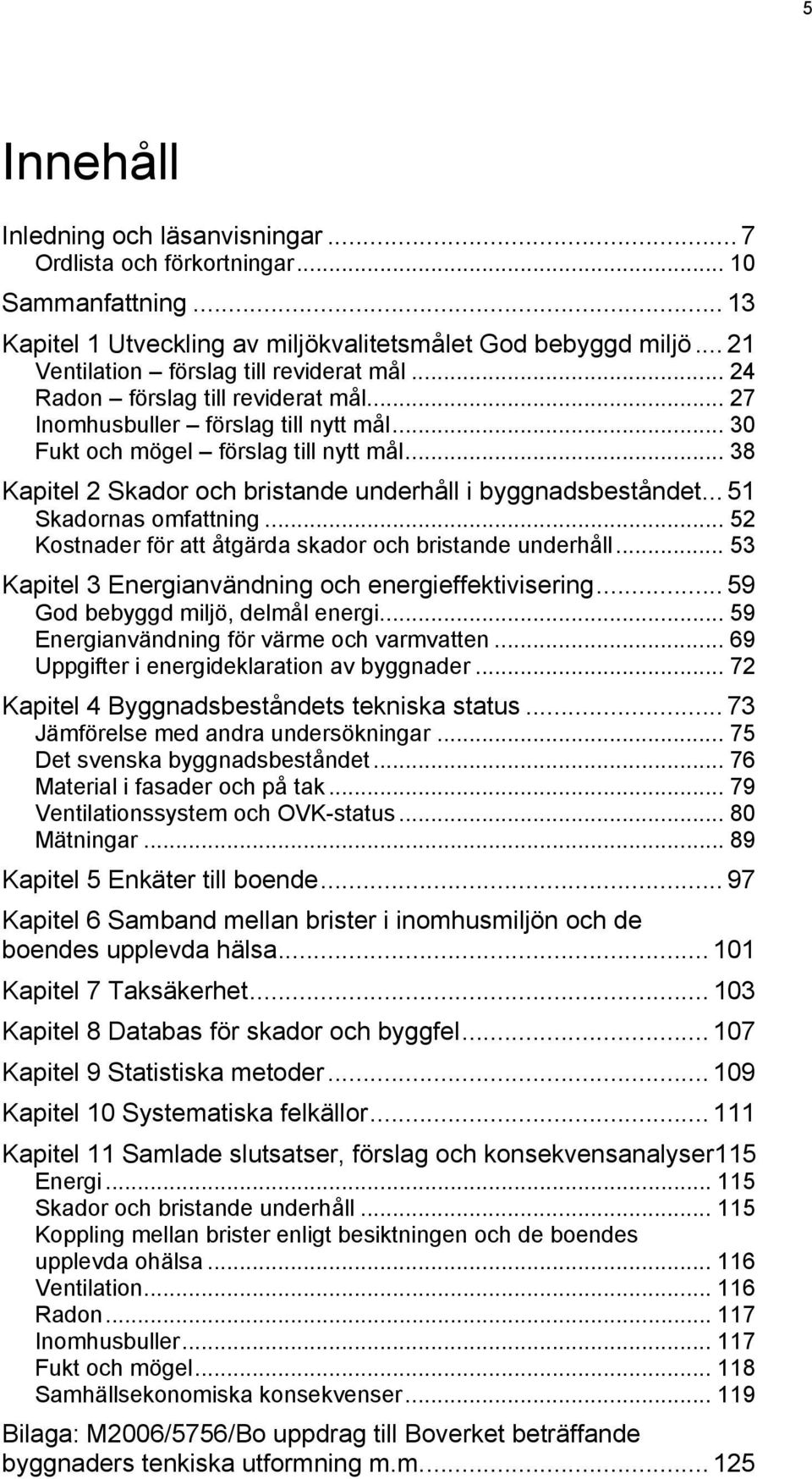 .. 38 Kapitel 2 Skador och bristande underhåll i byggnadsbeståndet... 51 Skadornas omfattning... 52 Kostnader för att åtgärda skador och bristande underhåll.