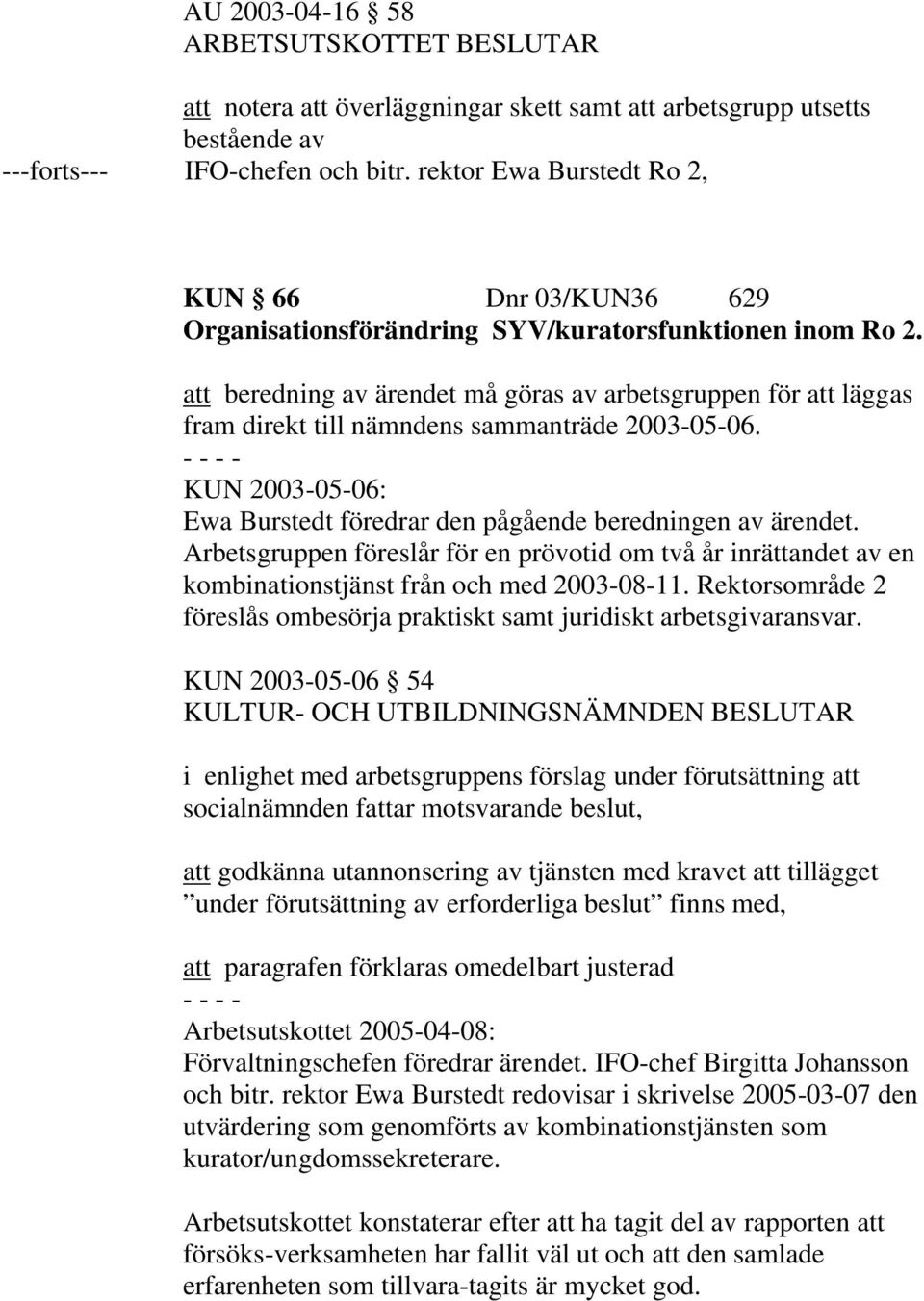 att beredning av ärendet må göras av arbetsgruppen för att läggas fram direkt till nämndens sammanträde 2003-05-06. KUN 2003-05-06: Ewa Burstedt föredrar den pågående beredningen av ärendet.