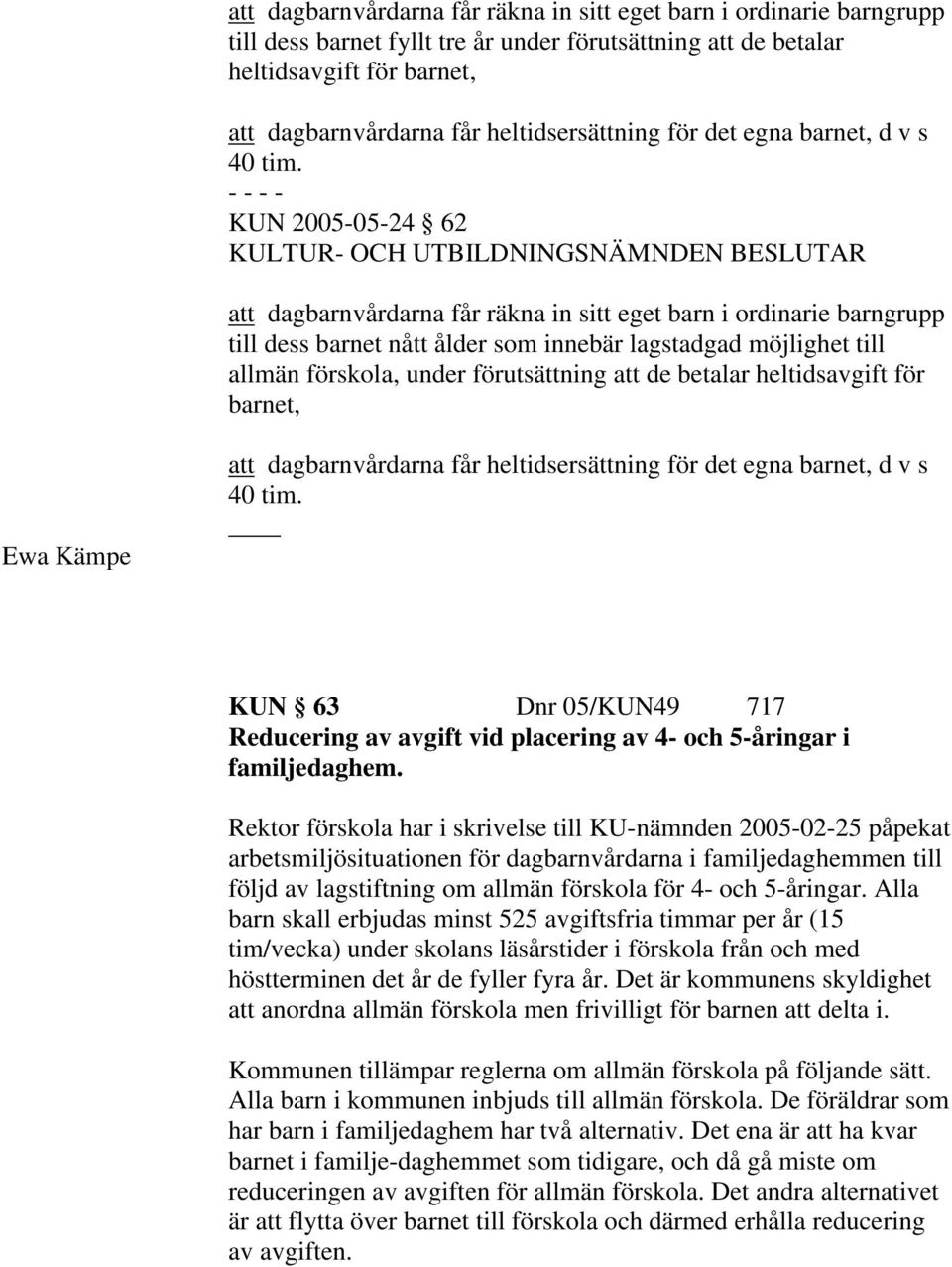 KUN 2005-05-24 62 att dagbarnvårdarna får räkna in sitt eget barn i ordinarie barngrupp till dess barnet nått ålder som innebär lagstadgad möjlighet till allmän förskola, under förutsättning att de