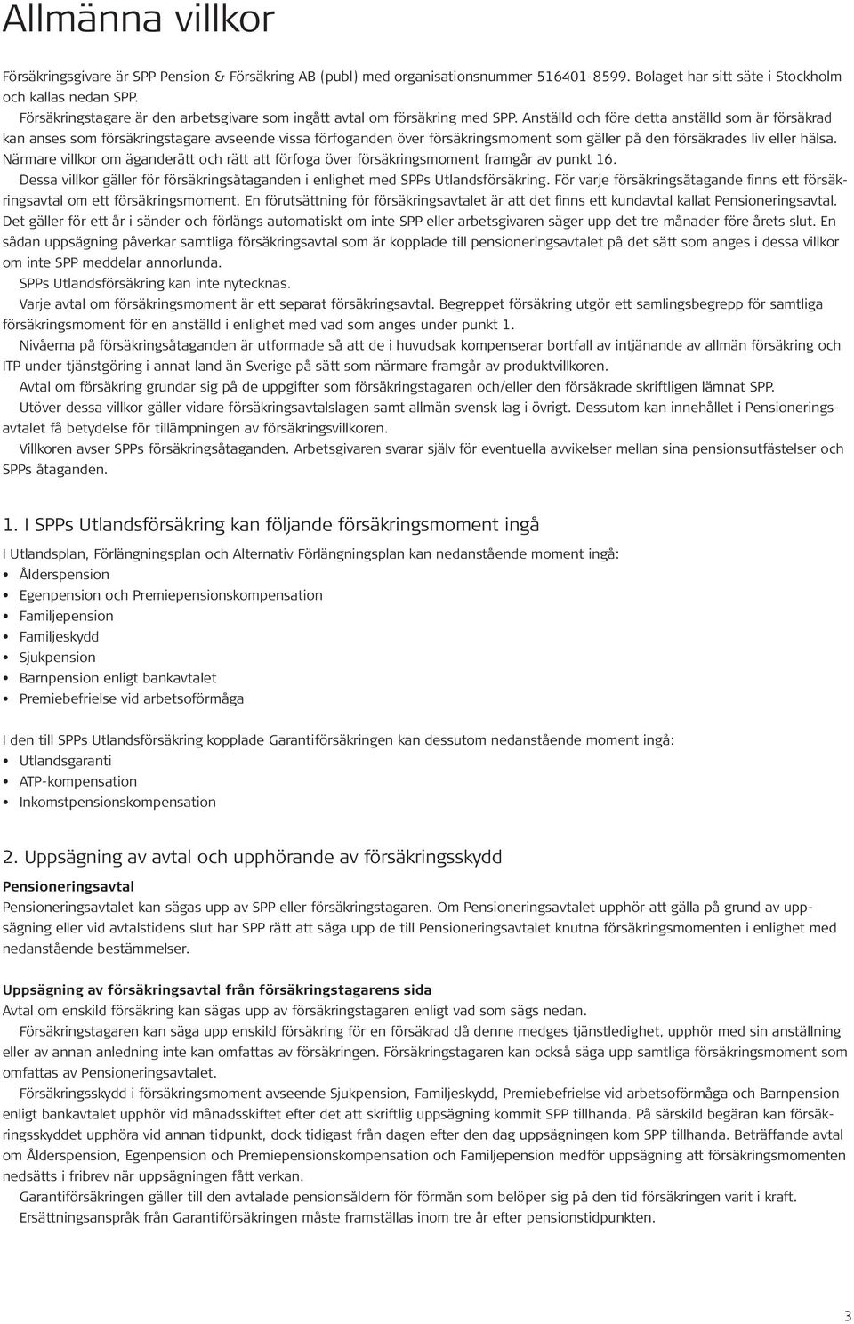 Anställd och före detta anställd som är försäkrad kan anses som försäkringstagare avseende vissa förfoganden över försäkringsmoment som gäller på den försäkrades liv eller hälsa.