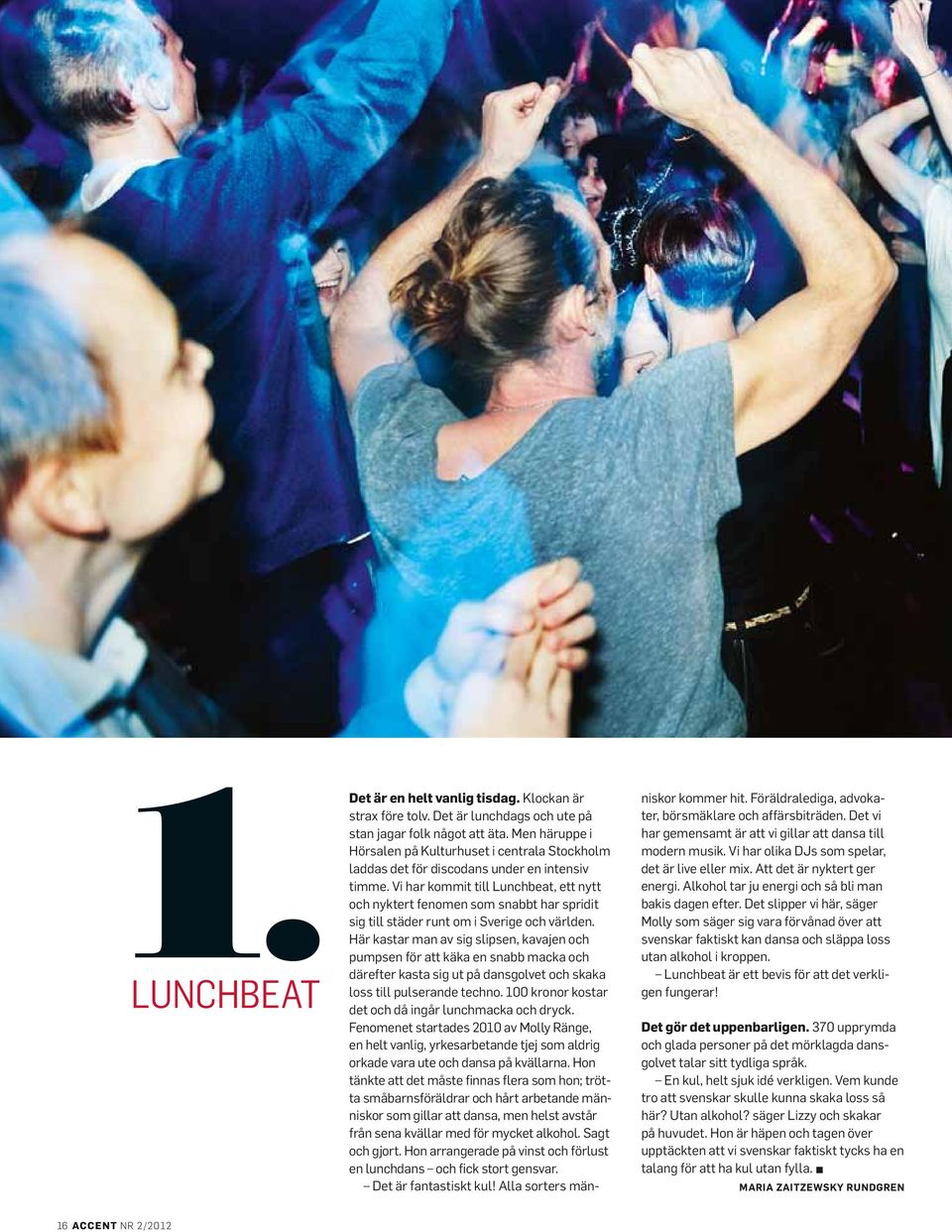 Vi har kommit till Lunchbeat, ett nytt och nyktert fenomen som snabbt har spridit sig till städer runt om i Sverige och världen. Här kastar man av sig slipsen, kavajen och 1.