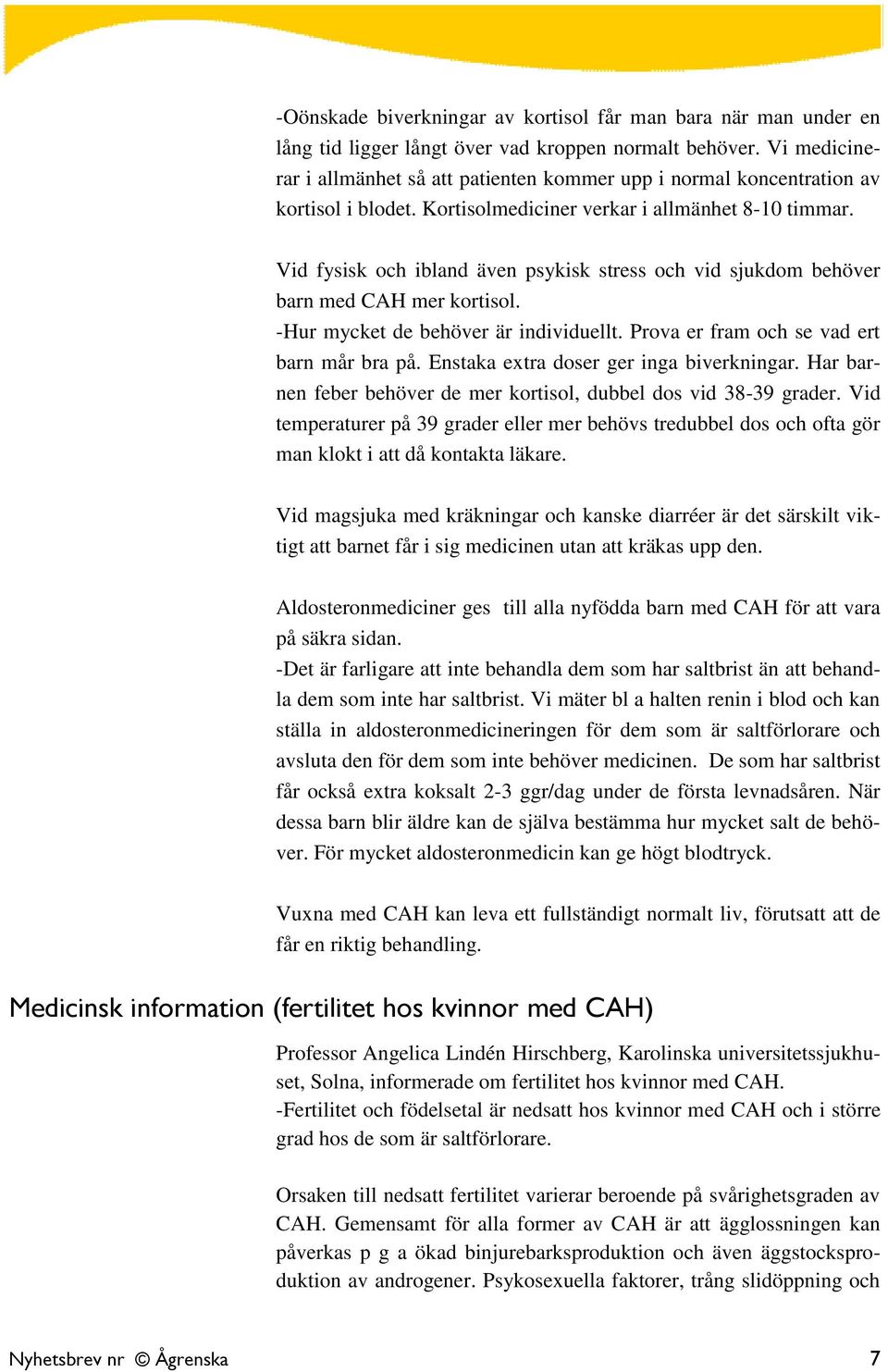 Vid fysisk och ibland även psykisk stress och vid sjukdom behöver barn med CAH mer kortisol. -Hur mycket de behöver är individuellt. Prova er fram och se vad ert barn mår bra på.