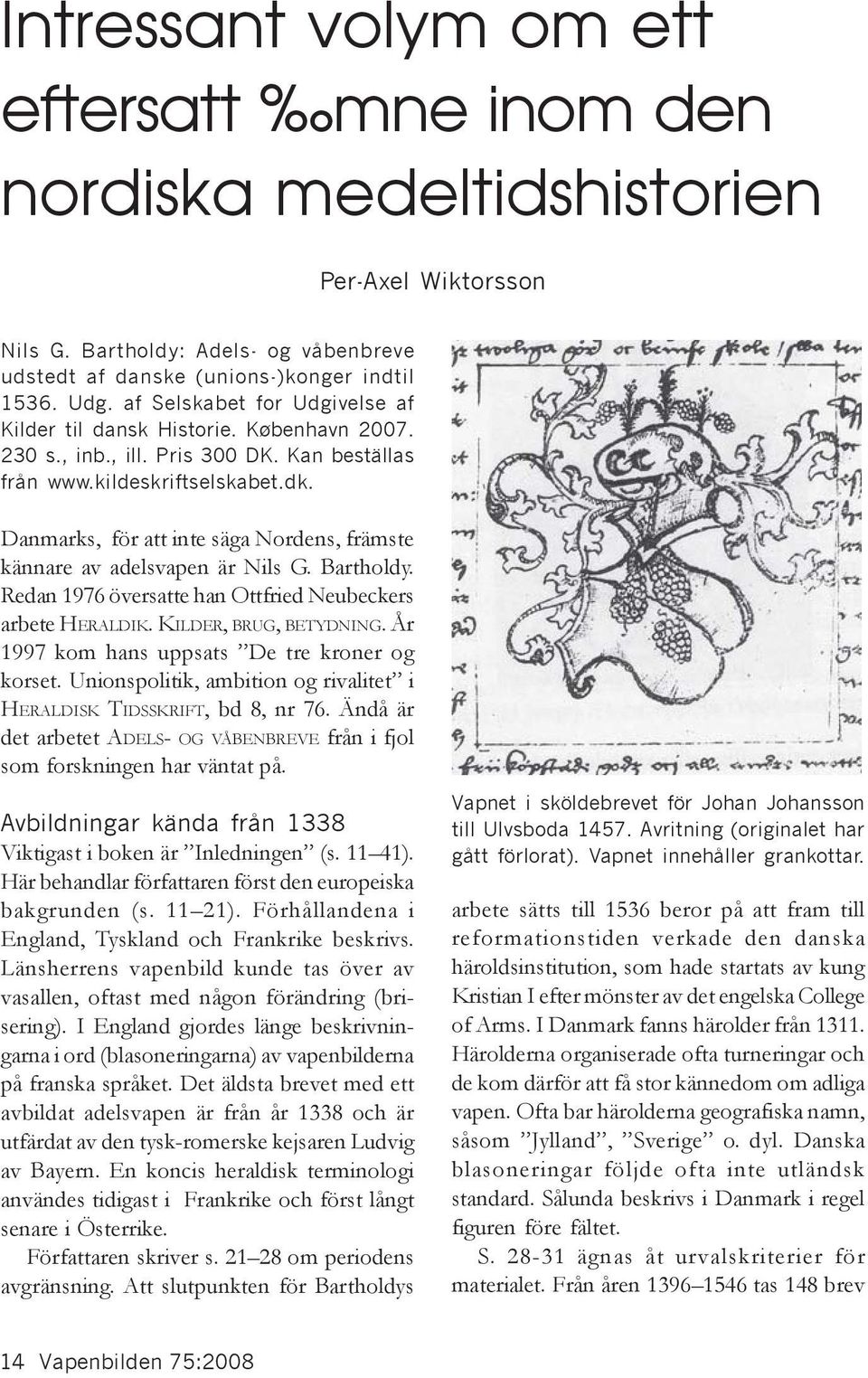 Danmarks, för att inte säga Nordens, främste kännare av adelsvapen är Nils G. Bartholdy. Redan 1976 översatte han Ottfried Neubeckers arbete HERALDIK. KILDER, BRUG, BETYDNING.