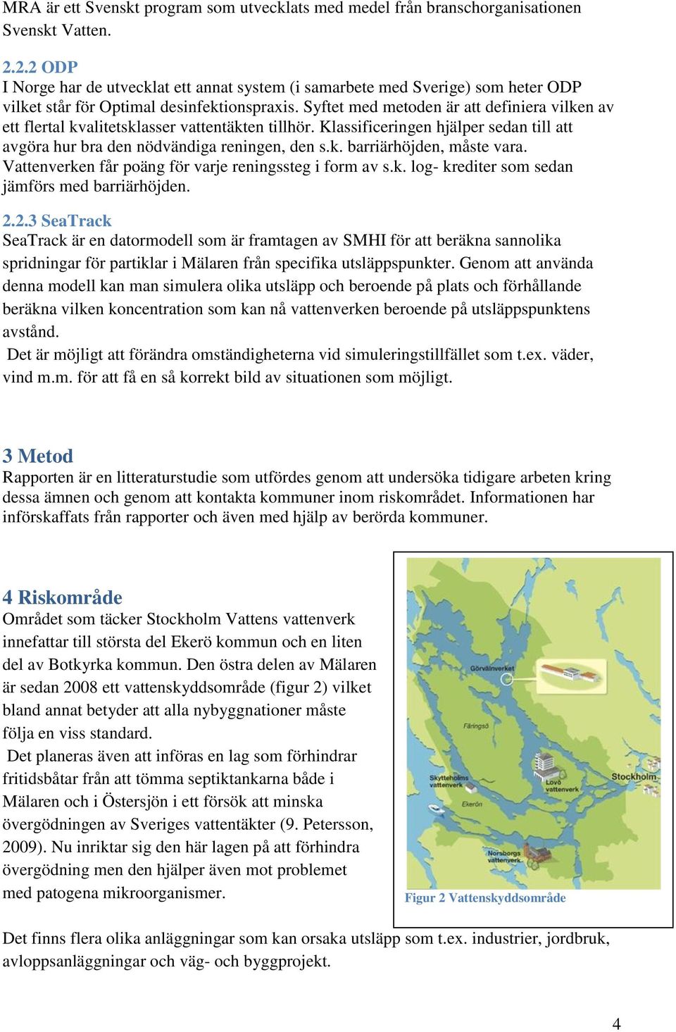 Syftet med metoden är att definiera vilken av ett flertal kvalitetsklasser vattentäkten tillhör. Klassificeringen hjälper sedan till att avgöra hur bra den nödvändiga reningen, den s.k. barriärhöjden, måste vara.