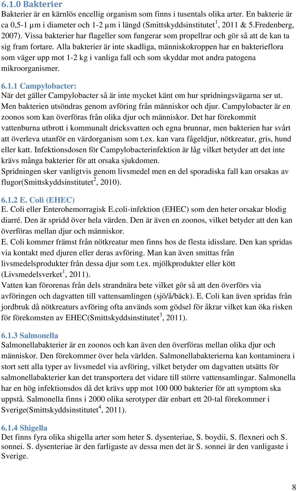 Alla bakterier är inte skadliga, människokroppen har en bakterieflora som väger upp mot 1-2 kg i vanliga fall och som skyddar mot andra patogena mikroorganismer. 6.1.1 Campylobacter: När det gäller Campylobacter så är inte mycket känt om hur spridningsvägarna ser ut.