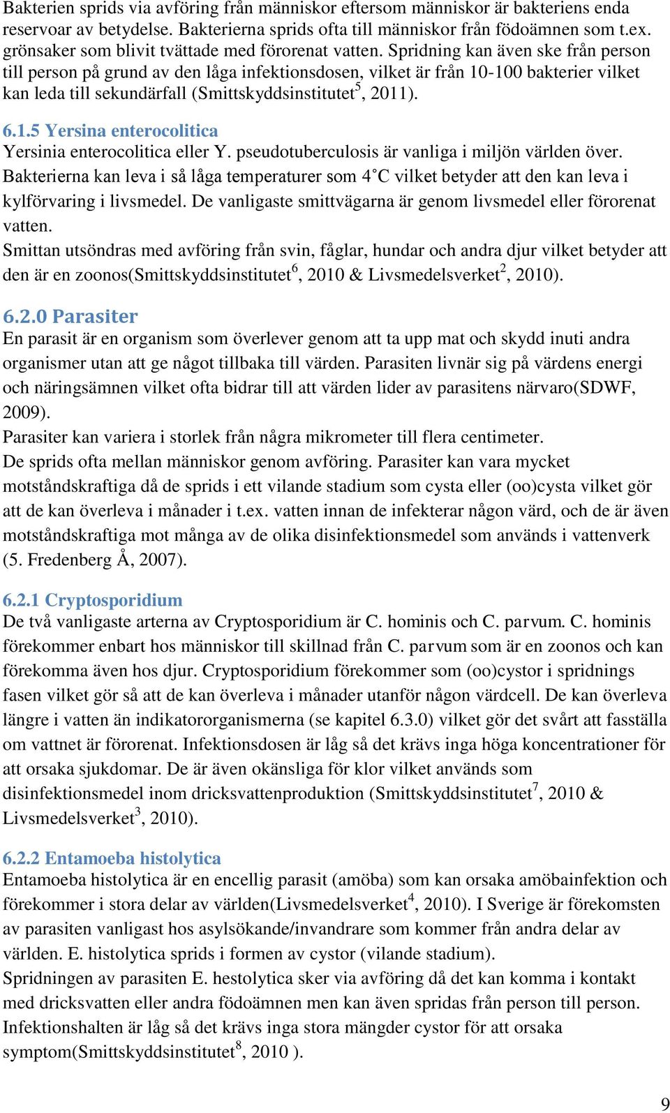 Spridning kan även ske från person till person på grund av den låga infektionsdosen, vilket är från 10-100 bakterier vilket kan leda till sekundärfall (Smittskyddsinstitutet 5, 2011). 6.1.5 Yersina enterocolitica Yersinia enterocolitica eller Y.