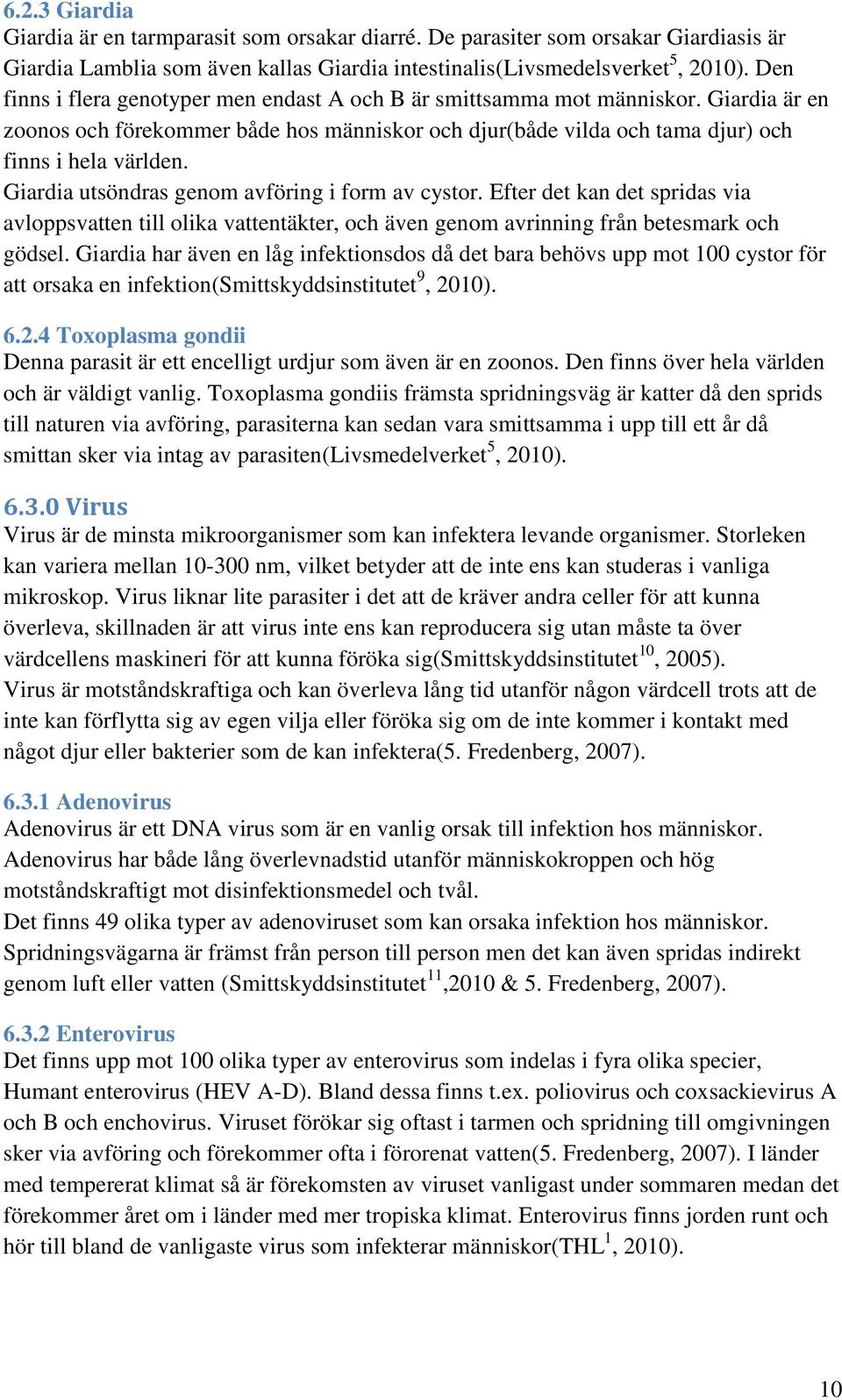 Giardia utsöndras genom avföring i form av cystor. Efter det kan det spridas via avloppsvatten till olika vattentäkter, och även genom avrinning från betesmark och gödsel.