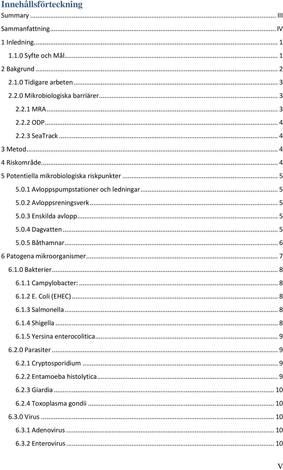 .. 5 5.0.4 Dagvatten... 5 5.0.5 Båthamnar... 6 6 Patogena mikroorganismer... 7 6.1.0 Bakterier... 8 6.1.1 Campylobacter:... 8 6.1.2 E. Coli (EHEC)... 8 6.1.3 Salmonella... 8 6.1.4 Shigella... 8 6.1.5 Yersina enterocolitica.