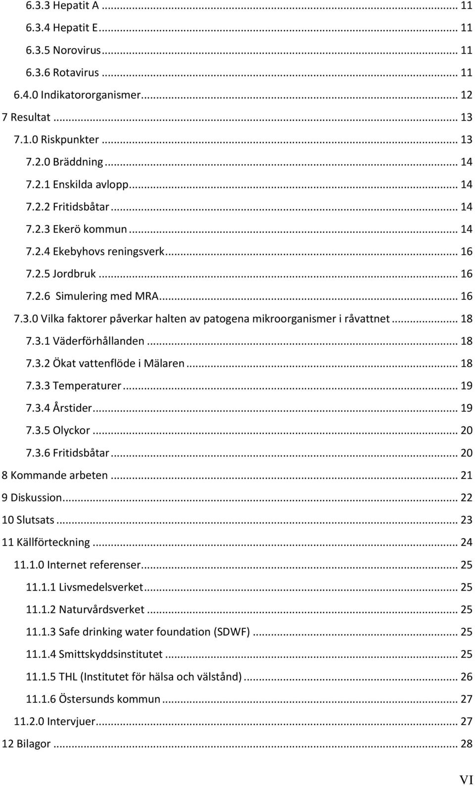 .. 18 7.3.1 Väderförhållanden... 18 7.3.2 Ökat vattenflöde i Mälaren... 18 7.3.3 Temperaturer... 19 7.3.4 Årstider... 19 7.3.5 Olyckor... 20 7.3.6 Fritidsbåtar... 20 8 Kommande arbeten.