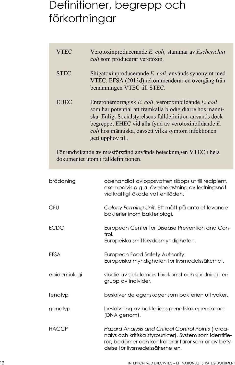 Enligt Socialstyrelsens falldefinition används dock begreppet EHEC vid alla fynd av verotoxinbildande E. coli hos människa, oavsett vilka symtom infektionen gett upphov till.