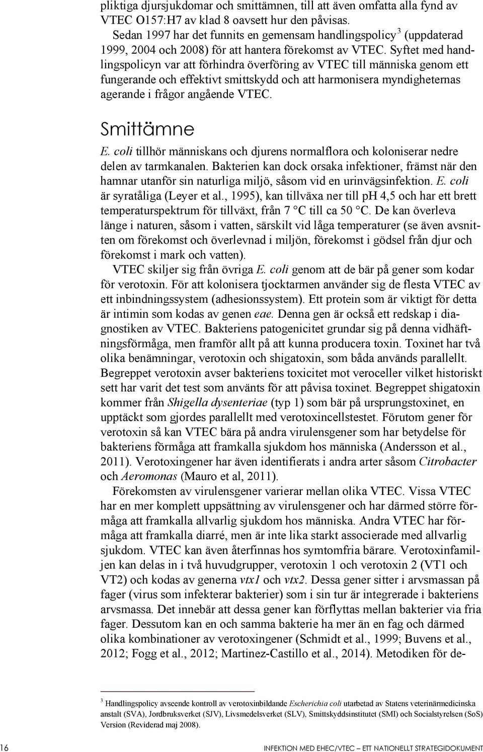 Syftet med handlingspolicyn var att förhindra överföring av VTEC till människa genom ett fungerande och effektivt smittskydd och att harmonisera myndigheternas agerande i frågor angående VTEC.