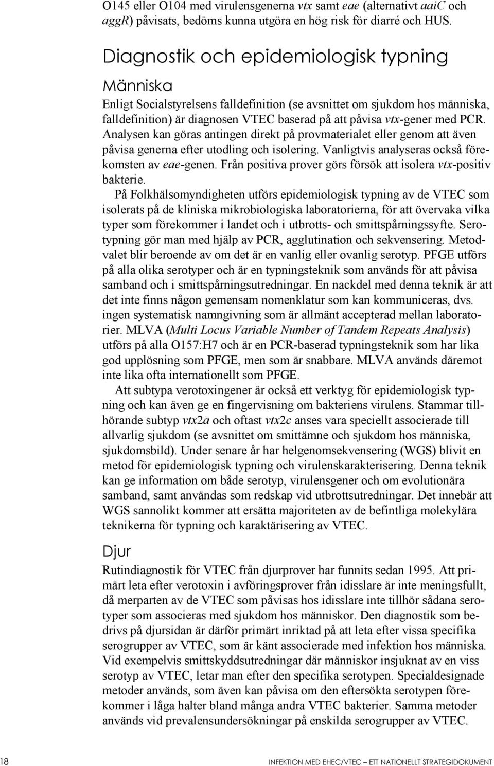 Analysen kan göras antingen direkt på provmaterialet eller genom att även påvisa generna efter utodling och isolering. Vanligtvis analyseras också förekomsten av eae-genen.