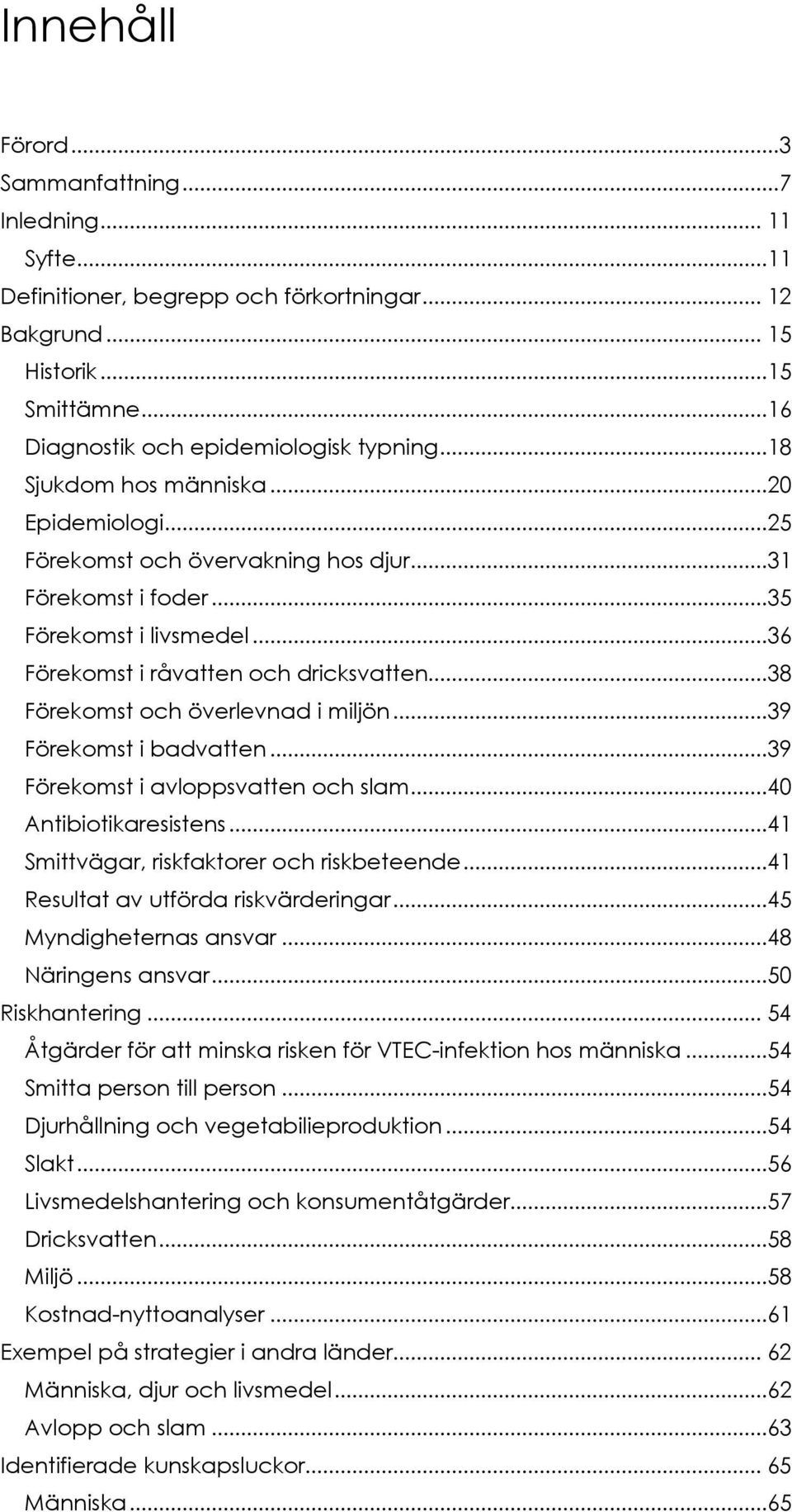 ..38 Förekomst och överlevnad i miljön...39 Förekomst i badvatten...39 Förekomst i avloppsvatten och slam...40 Antibiotikaresistens...41 Smittvägar, riskfaktorer och riskbeteende.