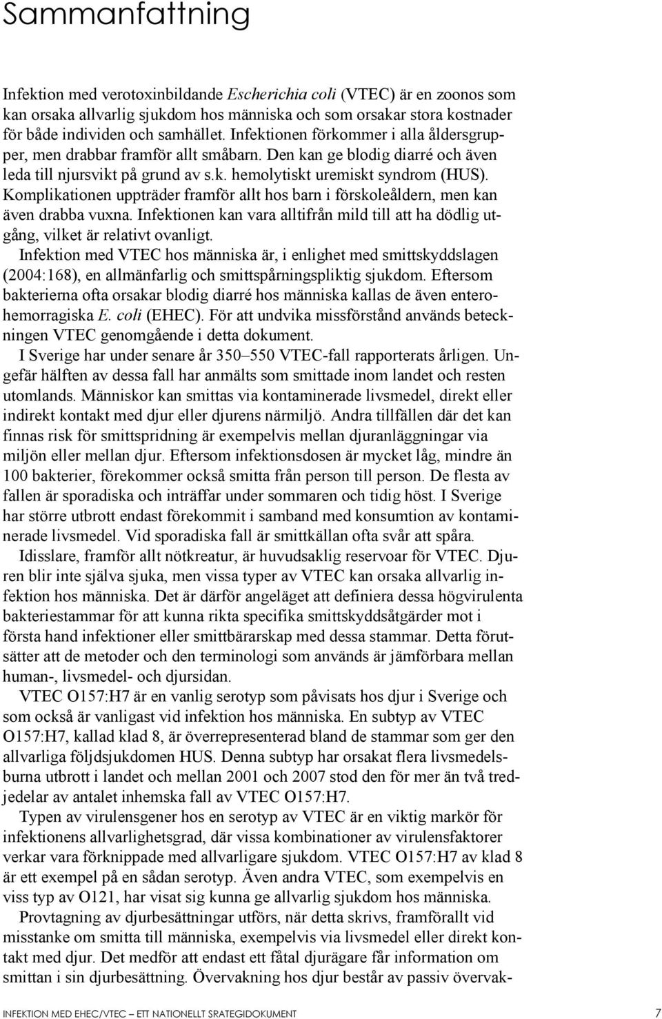 Komplikationen uppträder framför allt hos barn i förskoleåldern, men kan även drabba vuxna. Infektionen kan vara alltifrån mild till att ha dödlig utgång, vilket är relativt ovanligt.