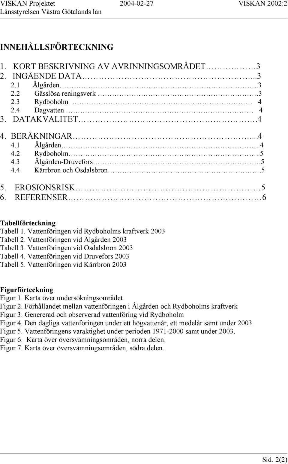 Vattenföringen vid Ålgården 2003 Tabell 3. Vattenföringen vid Osdalsbron 2003 Tabell 4. Vattenföringen vid Druvefors 2003 Tabell 5. Vattenföringen vid Kärrbron 2003 Figurförteckning Figur 1.