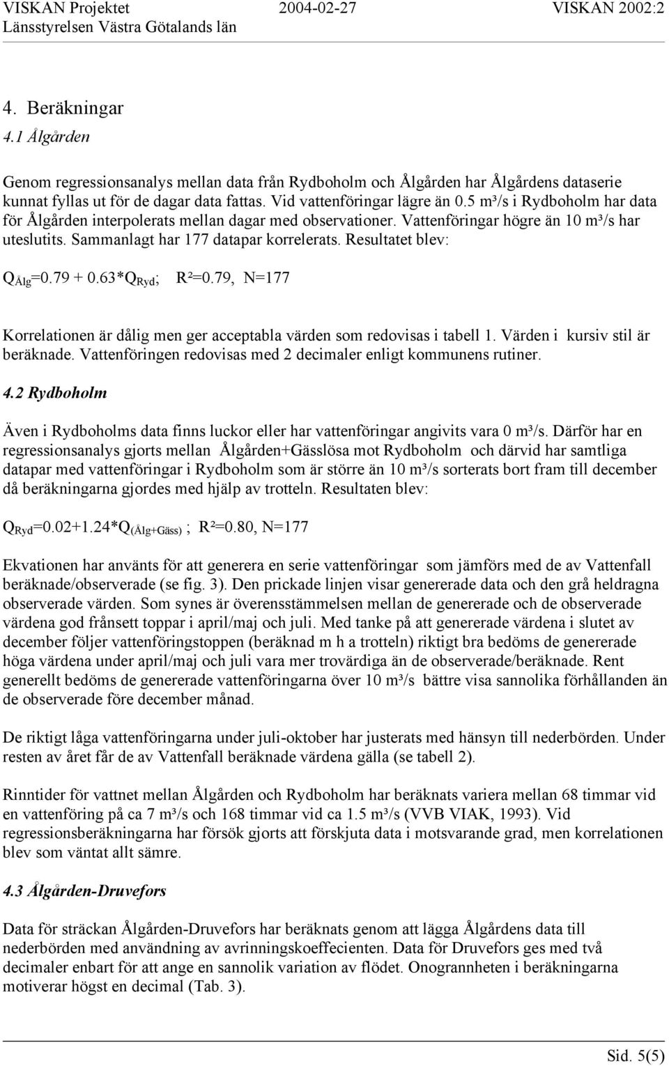 Resultatet blev: Q Ålg =0.79 + 0.63*Q Ryd ; R²=0.79, N=177 Korrelationen är dålig men ger acceptabla värden som redovisas i tabell 1. Värden i kursiv stil är beräknade.