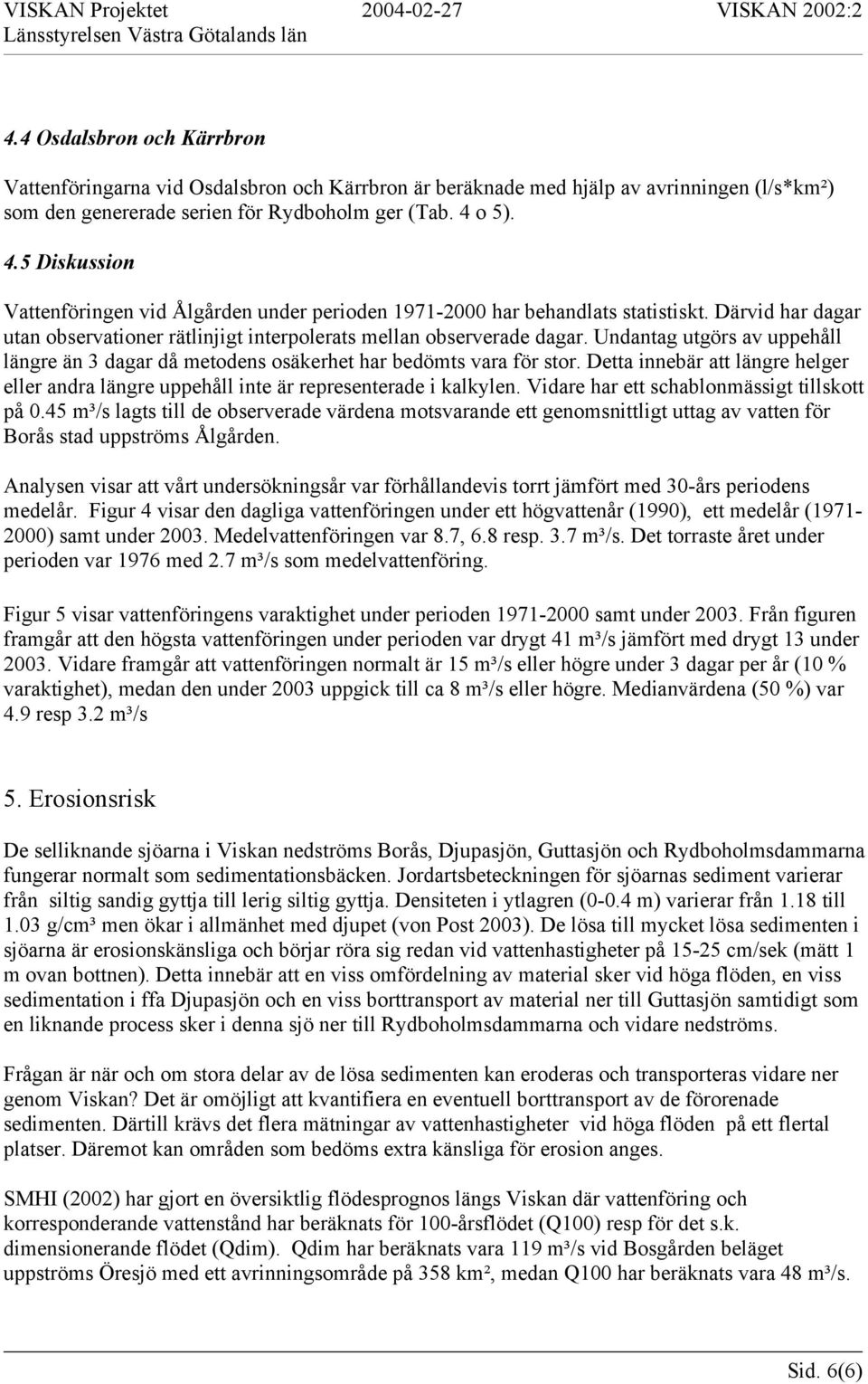 Undantag utgörs av uppehåll längre än 3 dagar då metodens osäkerhet har bedömts vara för stor. Detta innebär att längre helger eller andra längre uppehåll inte är representerade i kalkylen.