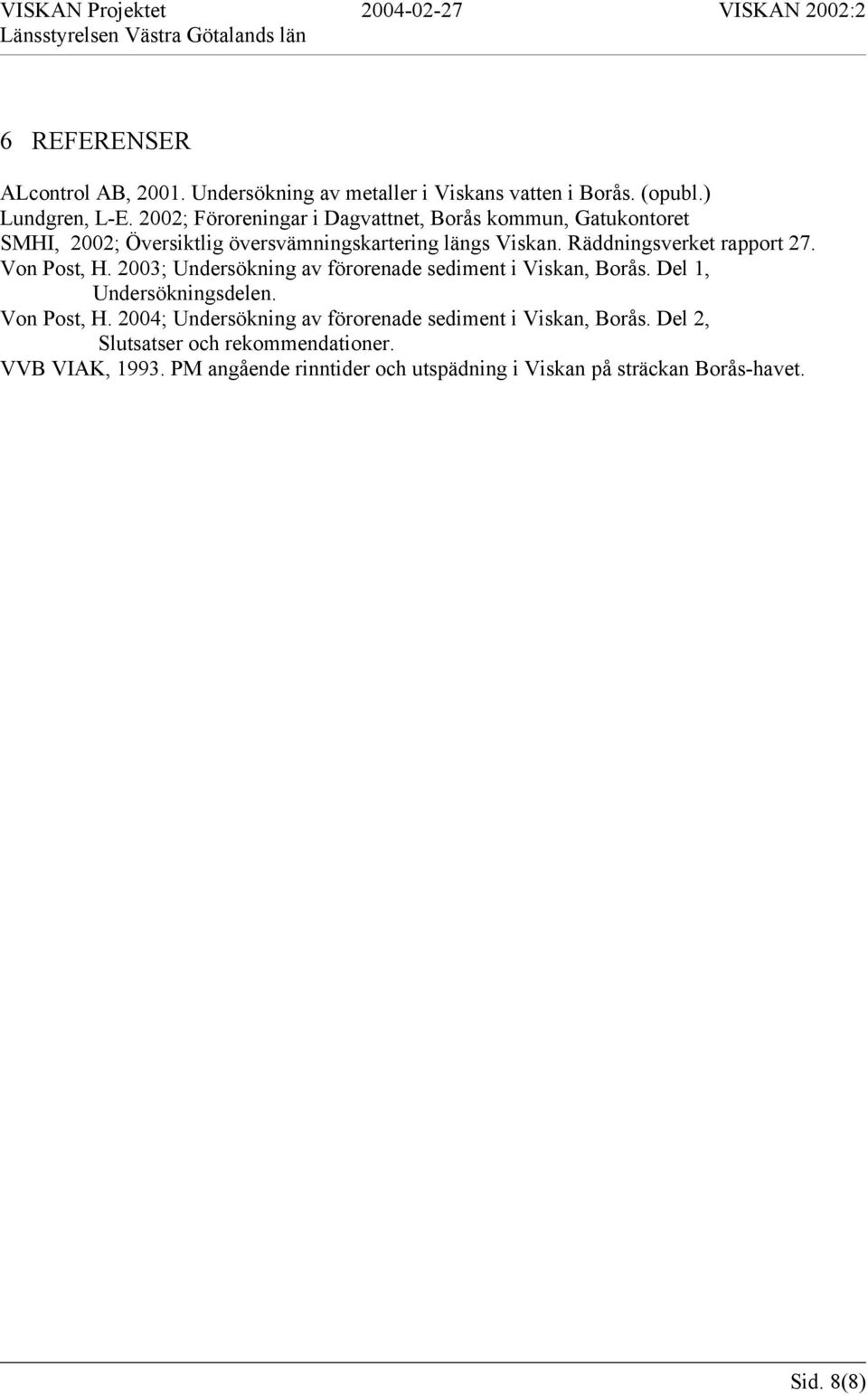 Räddningsverket rapport 27. Von Post, H. 2003; Undersökning av förorenade sediment i Viskan, Borås. Del 1, Undersökningsdelen. Von Post, H. 2004; Undersökning av förorenade sediment i Viskan, Borås.