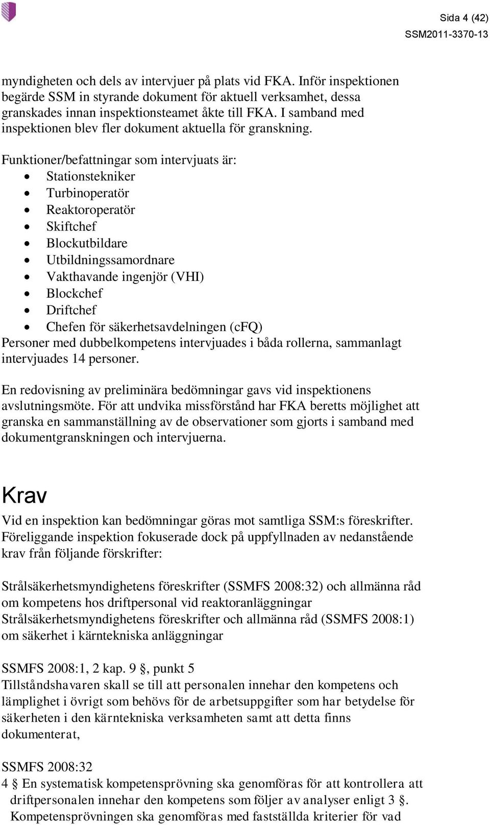 Funktioner/befattningar som intervjuats är: Stationstekniker Turbinoperatör Reaktoroperatör Skiftchef Blockutbildare Utbildningssamordnare Vakthavande ingenjör (VHI) Blockchef Driftchef Chefen för