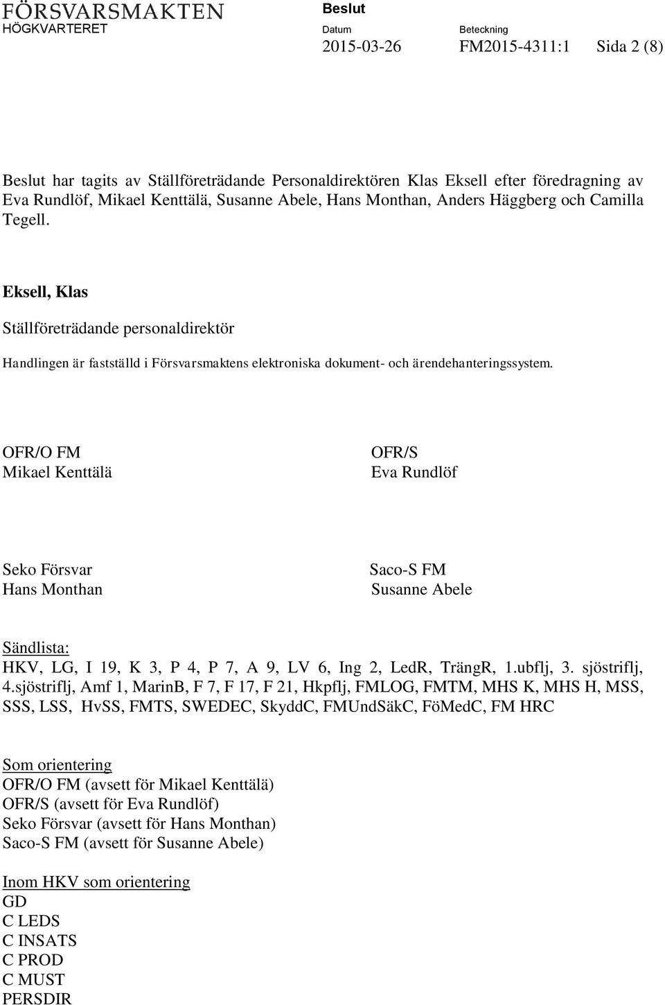 OFR/O FM Mikael Kenttälä OFR/S Eva Rundlöf Seko Försvar Hans Monthan Saco-S FM Susanne Abele Sändlista: HKV, LG, I 19, K 3, P 4, P 7, A 9, LV 6, Ing 2, LedR, TrängR, 1.ubflj, 3. sjöstriflj, 4.